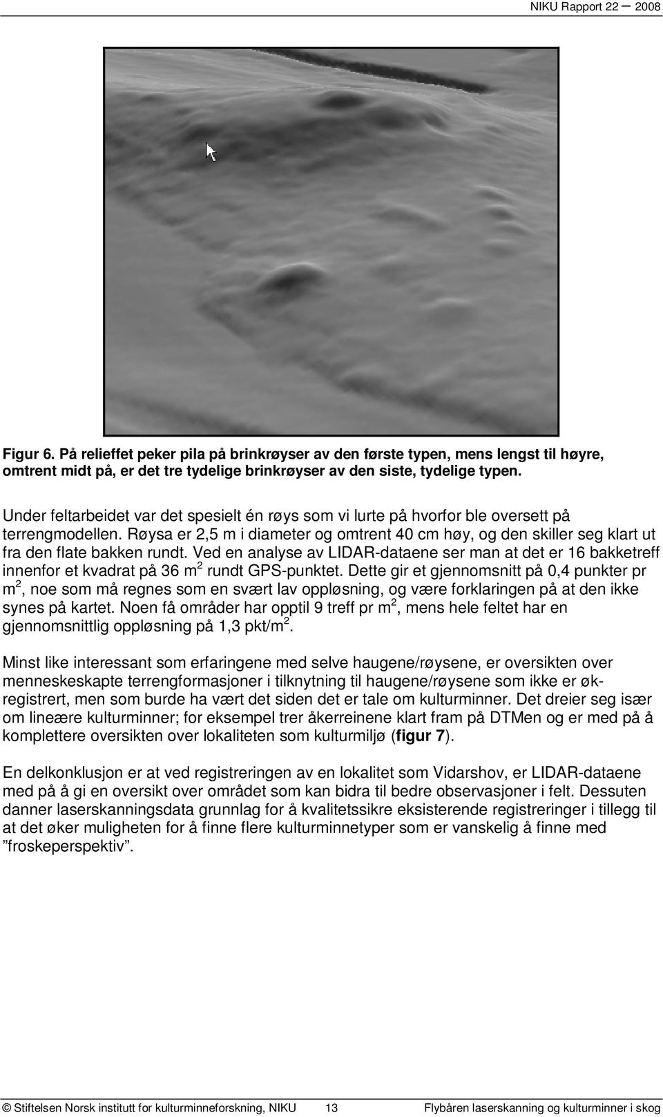 Røysa er 2,5 m i diameter og omtrent 40 cm høy, og den skiller seg klart ut fra den flate bakken rundt.