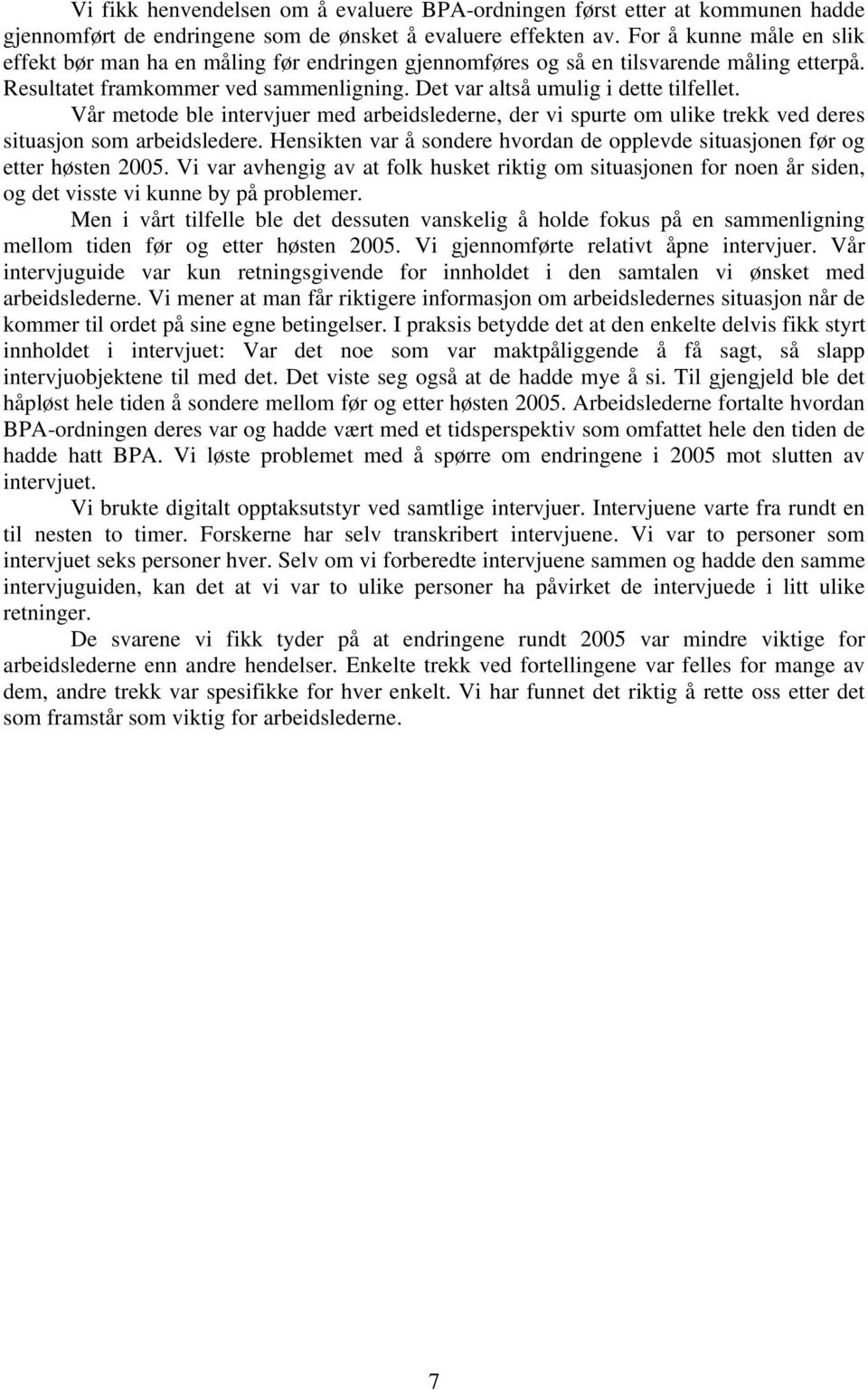 Vår metode ble intervjuer med arbeidslederne, der vi spurte om ulike trekk ved deres situasjon som arbeidsledere. Hensikten var å sondere hvordan de opplevde situasjonen før og etter høsten 2005.