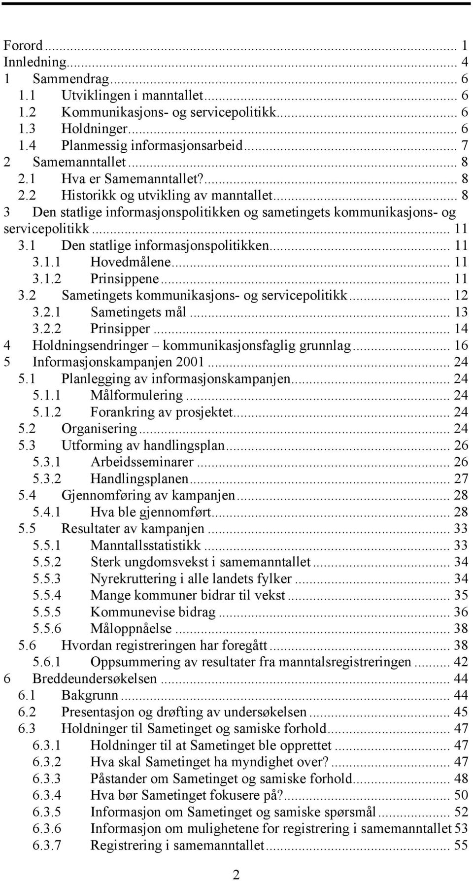 1 Den statlige informasjonspolitikken... 11 3.1.1 Hovedmålene... 11 3.1.2 Prinsippene... 11 3.2 Sametingets kommunikasjons- og servicepolitikk... 12 3.2.1 Sametingets mål... 13 3.2.2 Prinsipper.