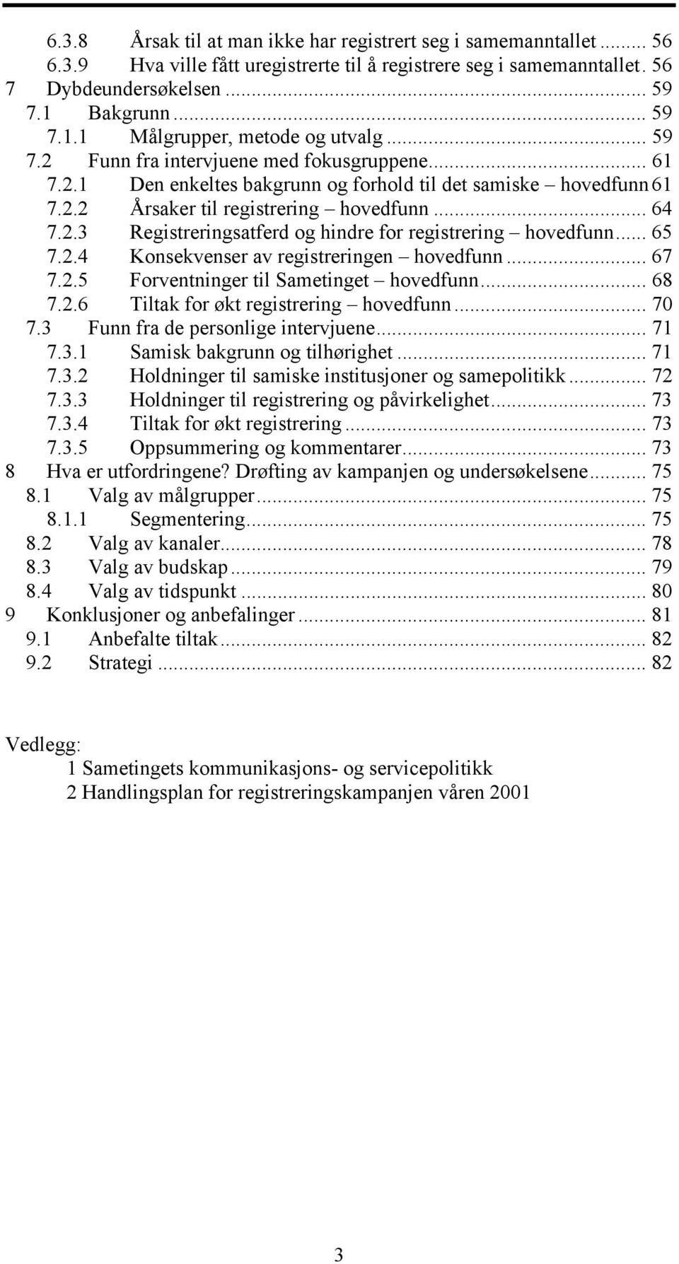 .. 64 7.2.3 Registreringsatferd og hindre for registrering hovedfunn... 65 7.2.4 Konsekvenser av registreringen hovedfunn... 67 7.2.5 Forventninger til Sametinget hovedfunn... 68 7.2.6 Tiltak for økt registrering hovedfunn.