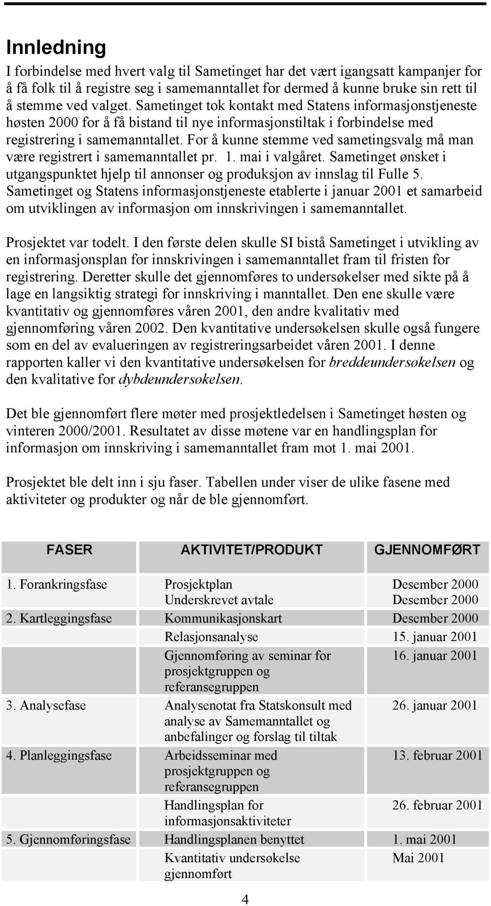 For å kunne stemme ved sametingsvalg må man være registrert i samemanntallet pr. 1. mai i valgåret. Sametinget ønsket i utgangspunktet hjelp til annonser og produksjon av innslag til Fulle 5.