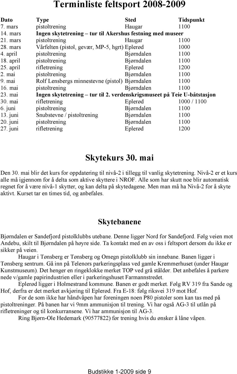 mai pistoltrening Bjørndalen 1100 9. mai Rolf Lensbergs minnestevne (pistol) Bjørndalen 1100 16. mai pistoltrening Bjørndalen 1100 23. mai Ingen skytetrening tur til 2.