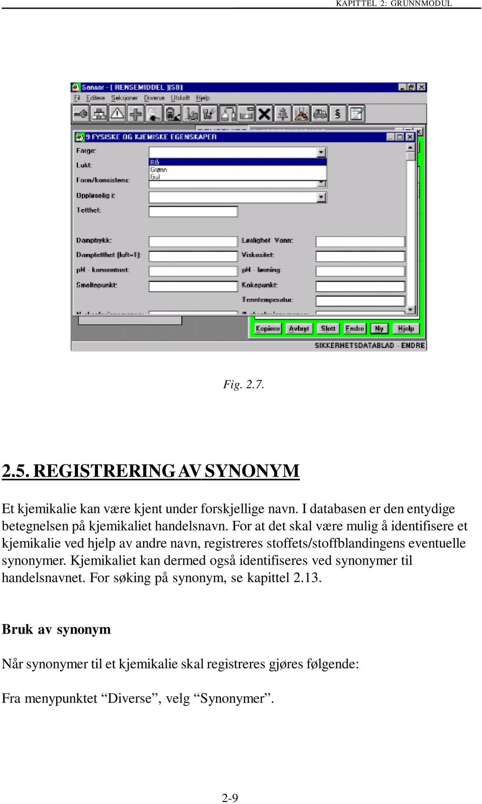 For at det skal være mulig å identifisere et kjemikalie ved hjelp av andre navn, registreres stoffets/stoffblandingens eventuelle synonymer.