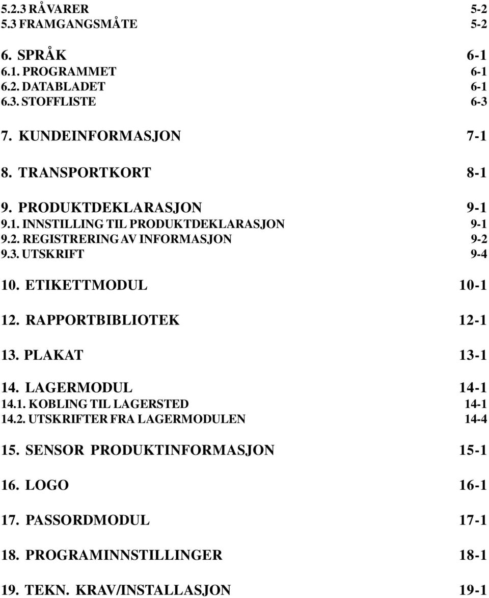 UTSKRIFT 9-4 10. ETIKETTMODUL 10-1 12. RAPPORTBIBLIOTEK 12-1 13. PLAKAT 13-1 14. LAGERMODUL 14-1 14.1. KOBLING TIL LAGERSTED 14-1 14.2. UTSKRIFTER FRA LAGERMODULEN 14-4 15.