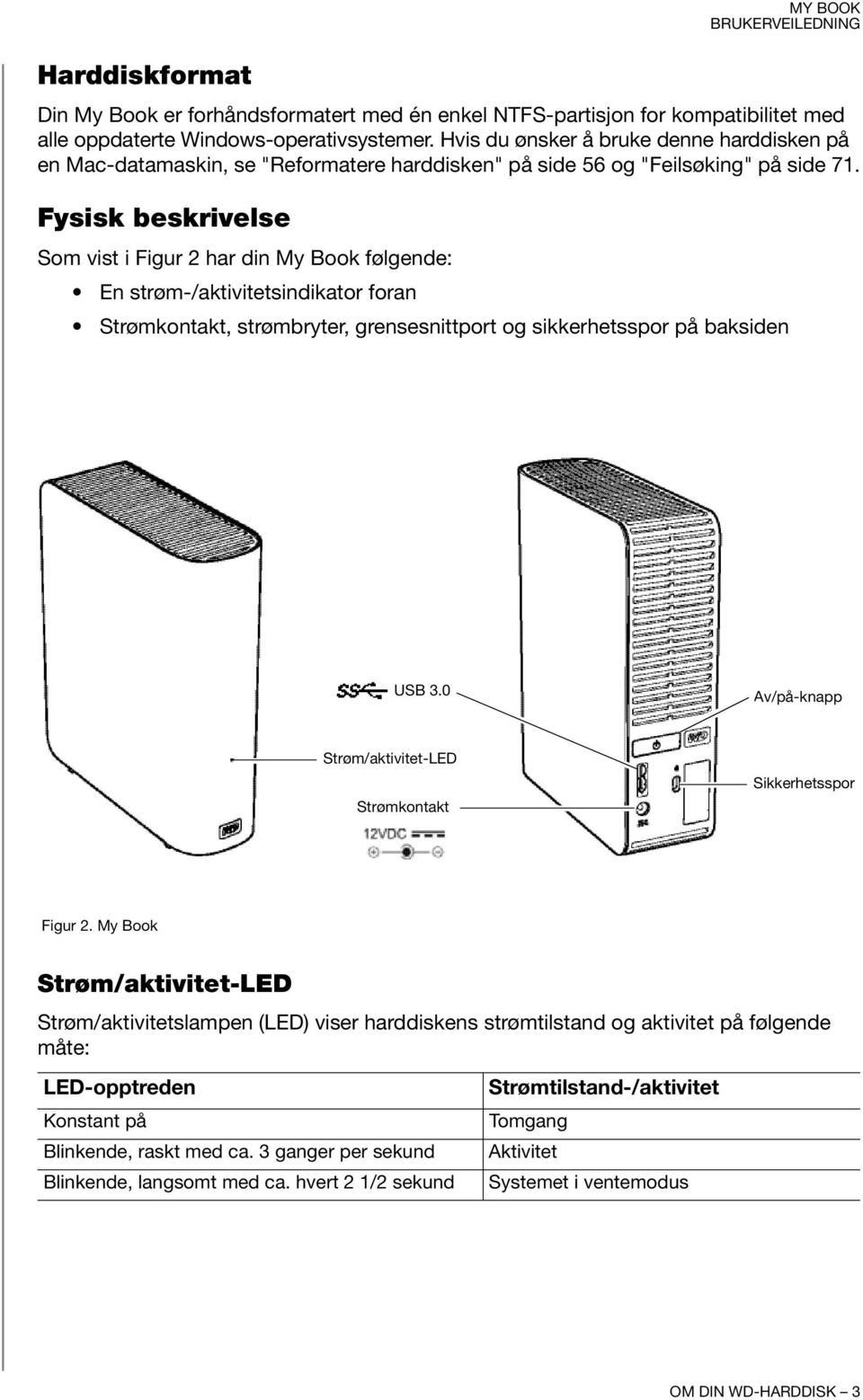 Fysisk beskrivelse Som vist i Figur 2 har din My Book følgende: En strøm-/aktivitetsindikator foran Strømkontakt, strømbryter, grensesnittport og sikkerhetsspor på baksiden USB 3.