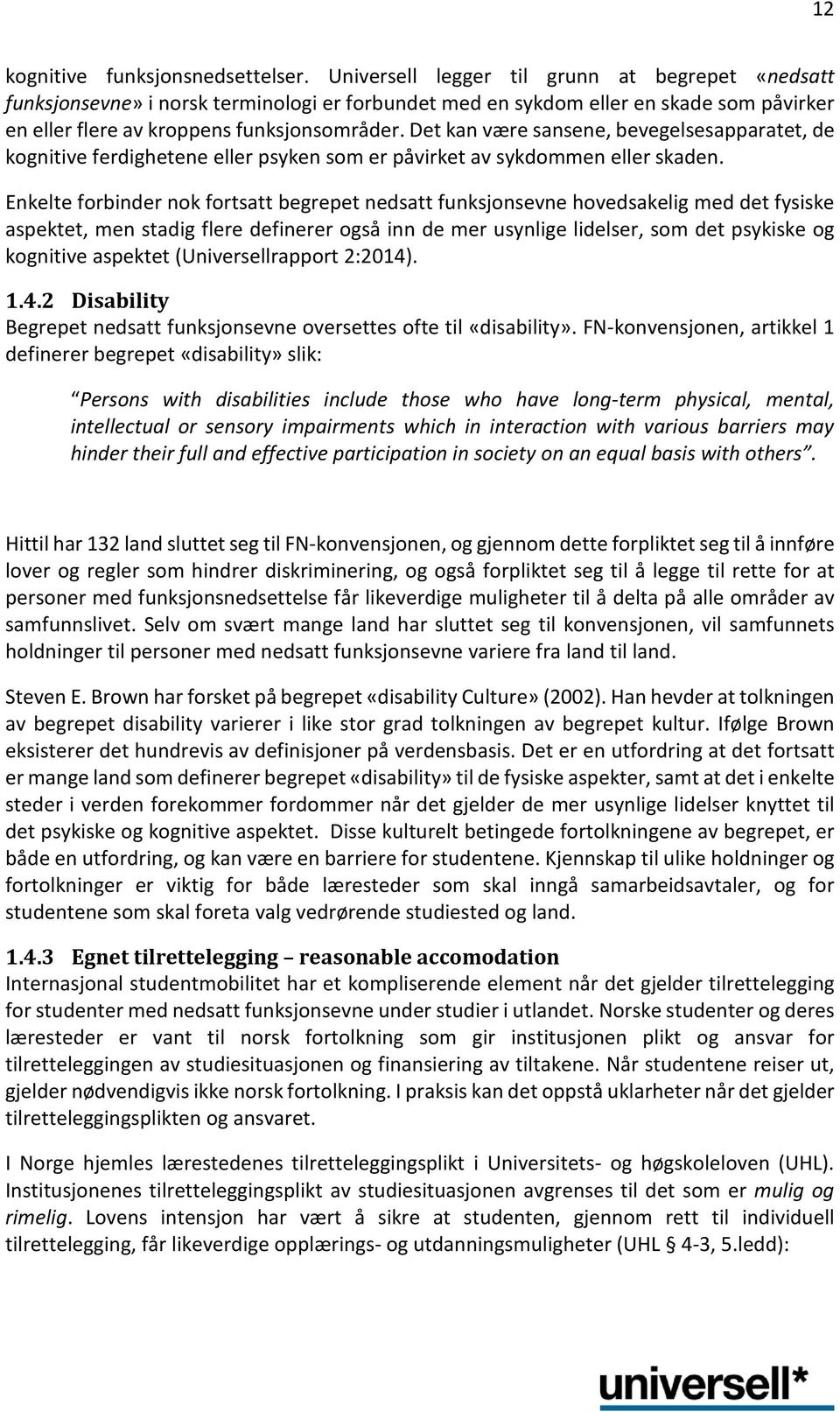 Det kan være sansene, bevegelsesapparatet, de kognitive ferdighetene eller psyken som er påvirket av sykdommen eller skaden.