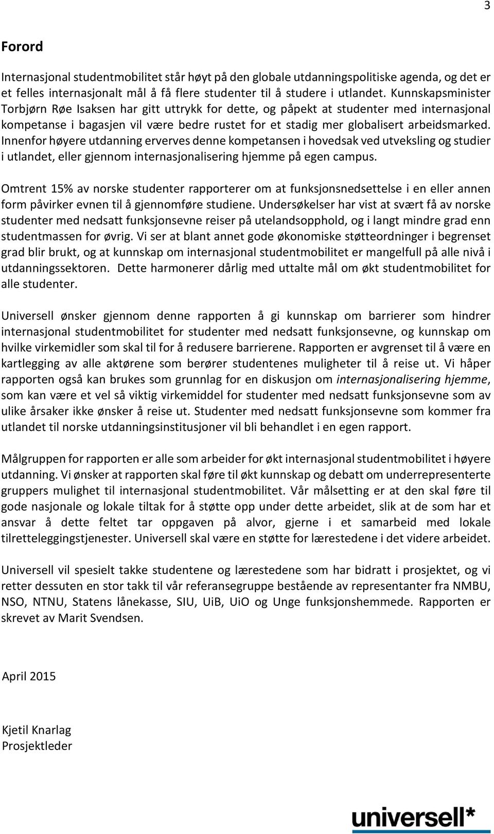 Innenfor høyere utdanning erverves denne kompetansen i hovedsak ved utveksling og studier i utlandet, eller gjennom internasjonalisering hjemme på egen campus.