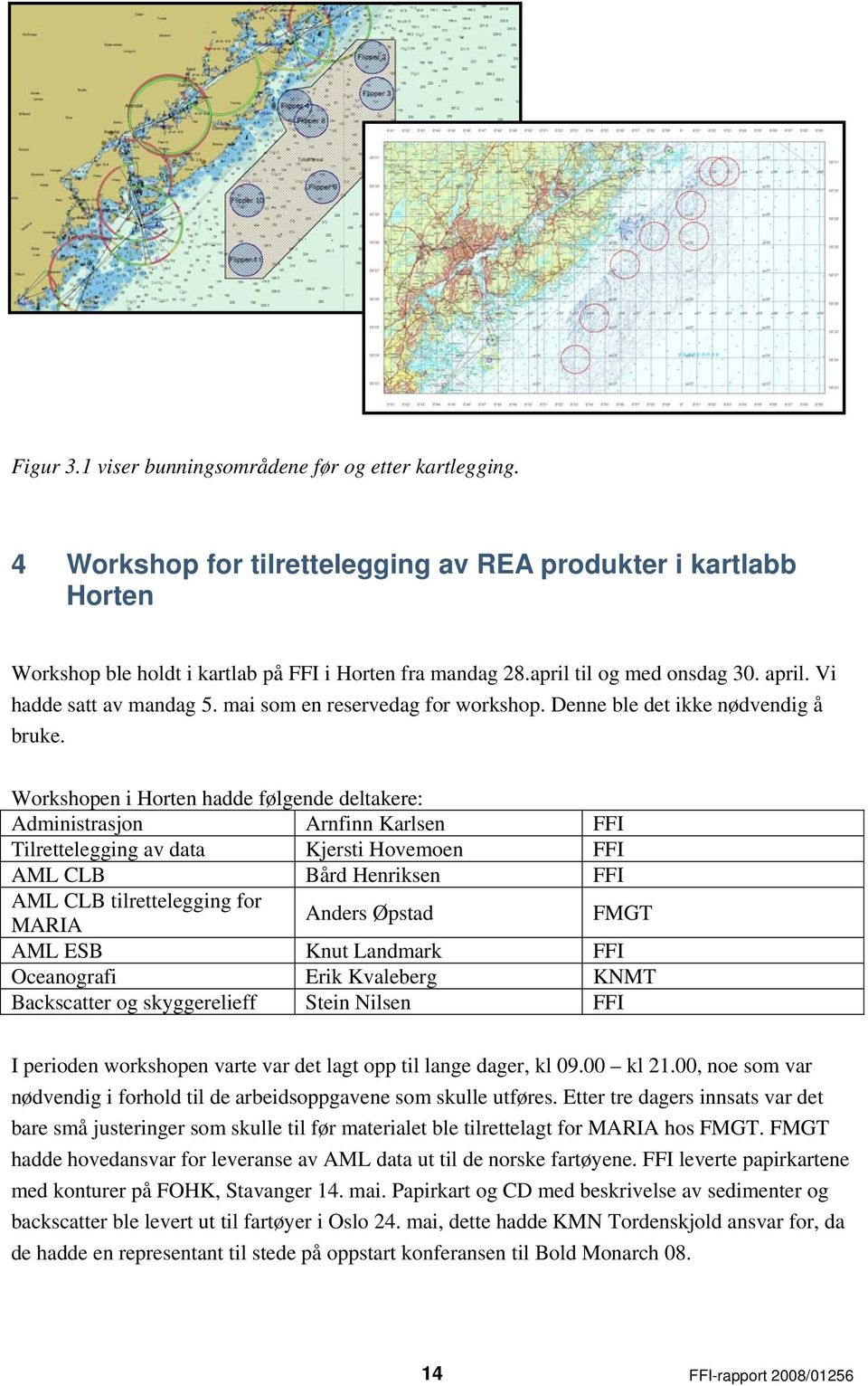 Workshopen i Horten hadde følgende deltakere: Administrasjon Arnfinn Karlsen FFI Tilrettelegging av data Kjersti Hovemoen FFI AML CLB Bård Henriksen FFI AML CLB tilrettelegging for MARIA Anders