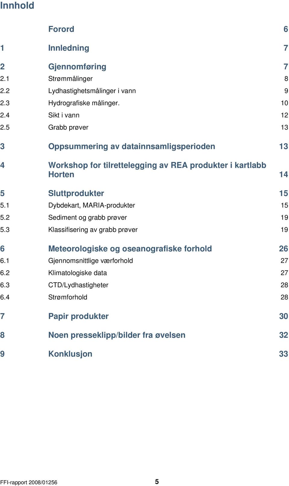 1 Dybdekart, MARIA-produkter 15 5.2 Sediment og grabb prøver 19 5.3 Klassifisering av grabb prøver 19 6 Meteorologiske og oseanografiske forhold 26 6.