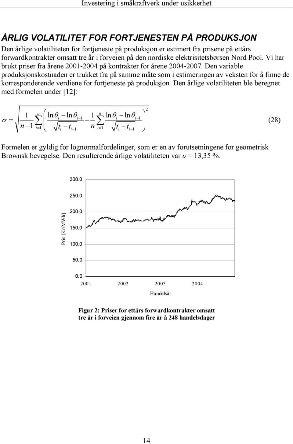 Den variable produksjonskostnaden er trukket fra på samme måte som i estimeringen av veksten for å finne de korresponderende verdiene for fortjeneste på produksjon.