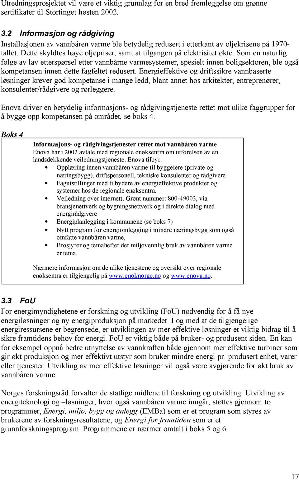 Som en naturlig følge av lav etterspørsel etter vannbårne varmesystemer, spesielt innen boligsektoren, ble også kompetansen innen dette fagfeltet redusert.