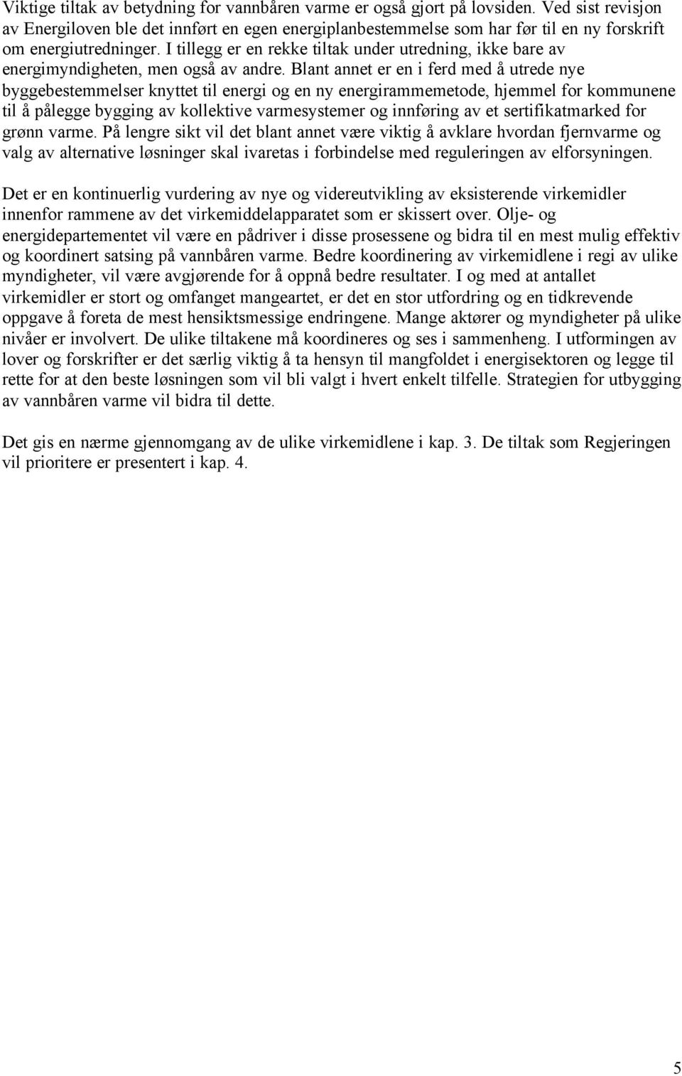 I tillegg er en rekke tiltak under utredning, ikke bare av energimyndigheten, men også av andre.