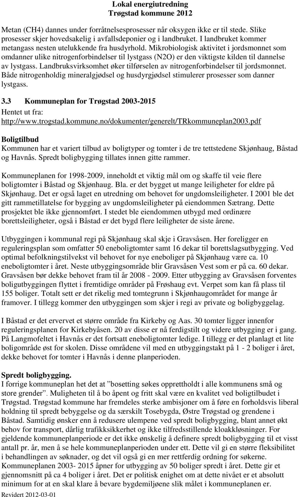 Mikrobiologisk aktivitet i jordsmonnet som omdanner ulike nitrogenforbindelser til lystgass (N2O) er den viktigste kilden til dannelse av lystgass.