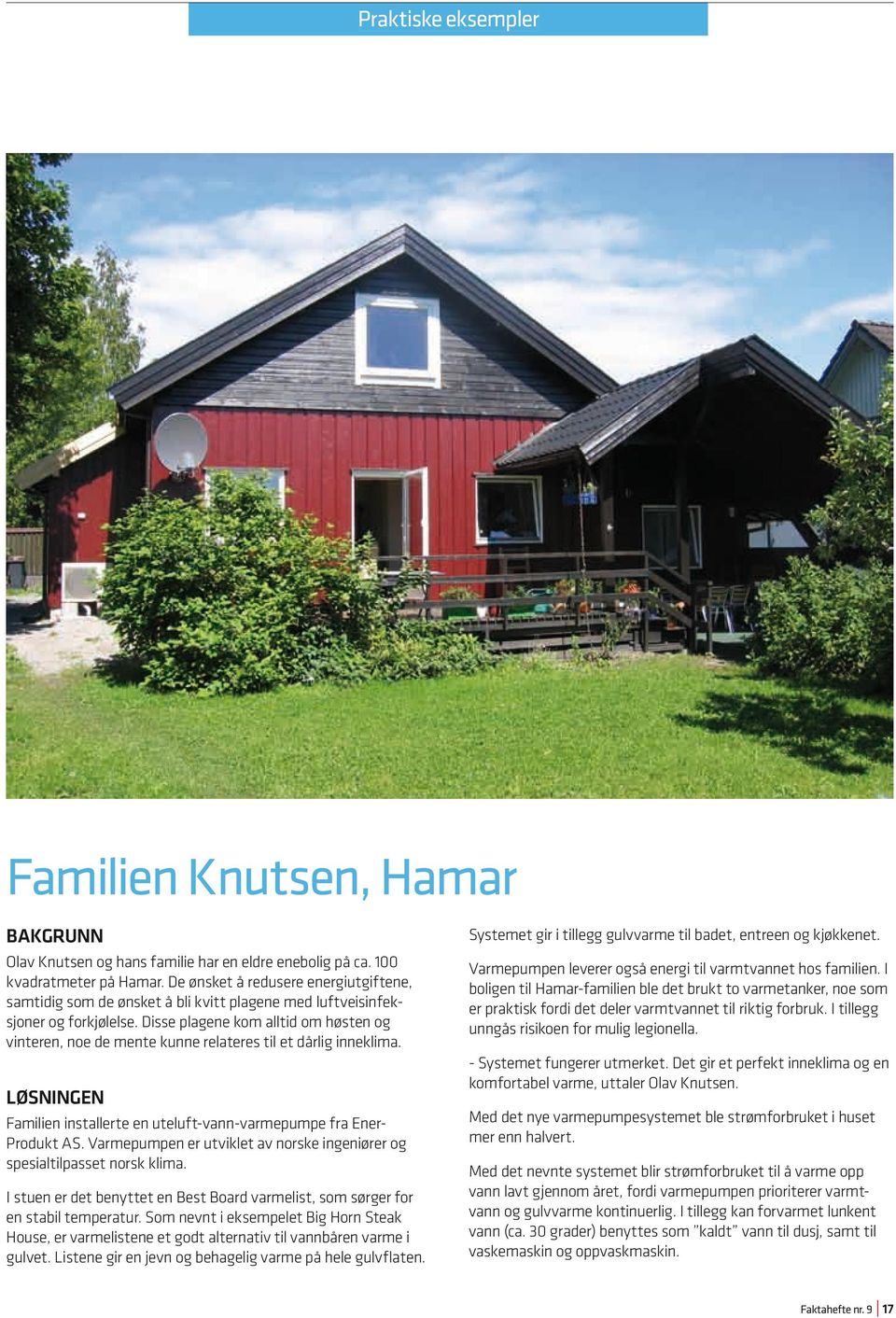 Disse plagene kom alltid om høsten og vinteren, noe de mente kunne relateres til et dårlig inneklima. LØSNINGEN Familien installerte en uteluft-vann-varmepumpe fra Ener- Produkt AS.