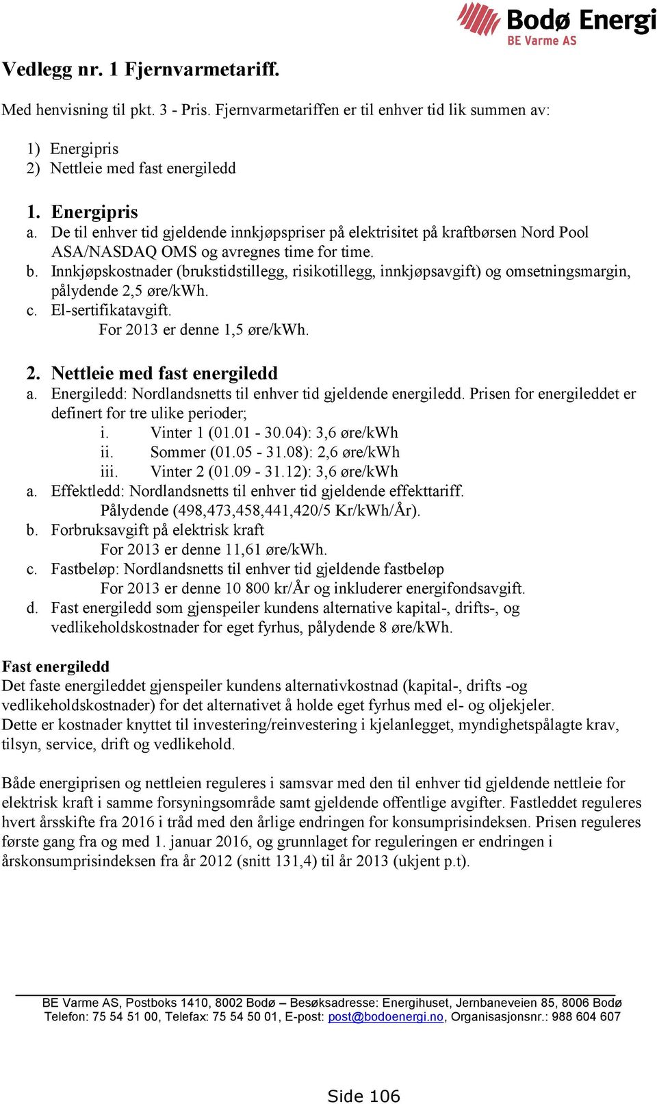 Innkjøpskostnader (brukstidstillegg, risikotillegg, innkjøpsavgift) og omsetningsmargin, pålydende 2,5 øre/kwh. c. El-sertifikatavgift. For 2013 er denne 1,5 øre/kwh. 2. Nettleie med fast energiledd a.