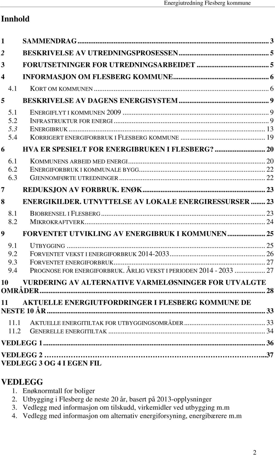 .. 19 6 HVA ER SPESIELT FOR ENERGIBRUKEN I FLESBERG?... 20 6.1 KOMMUNENS ARBEID MED ENERGI... 20 6.2 ENERGIFORBRUK I KOMMUNALE BYGG... 22 6.3 GJENNOMFØRTE UTREDNINGER... 22 7 REDUKSJON AV FORBRUK.