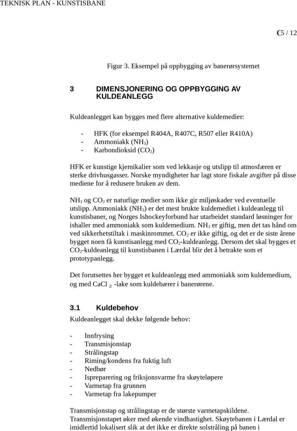 - Ammoniakk (NH 3 ) - Karbondioksid (CO 2 ) HFK er kunstige kjemikalier som ved lekkasje og utslipp til atmosfæren er sterke drivhusgasser.