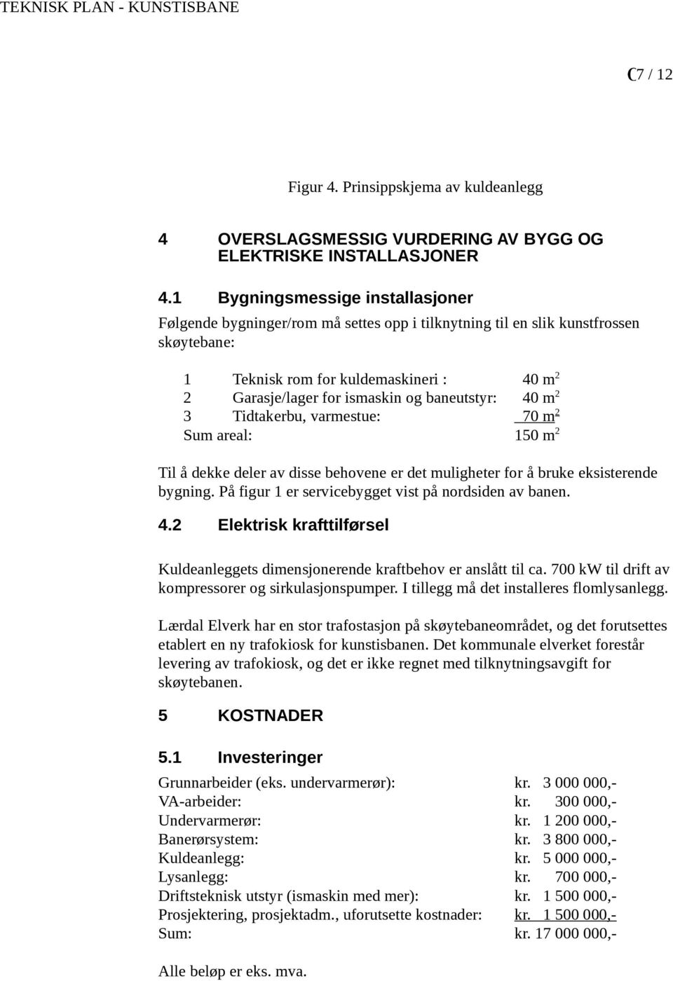 baneutstyr: 40 m 2 3 Tidtakerbu, varmestue: 70 m 2 Sum areal: 150 m 2 Til å dekke deler av disse behovene er det muligheter for å bruke eksisterende bygning.