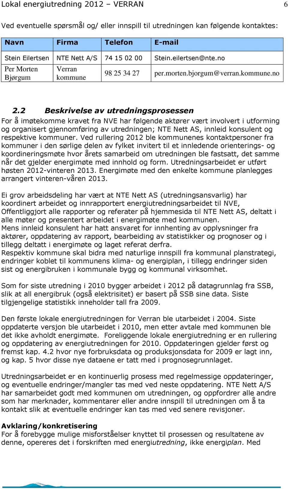 2 Beskrivelse av utredningsprosessen For å imøtekomme kravet fra NVE har følgende aktører vært involvert i utforming og organisert gjennomføring av utredningen; NTE Nett AS, innleid konsulent og