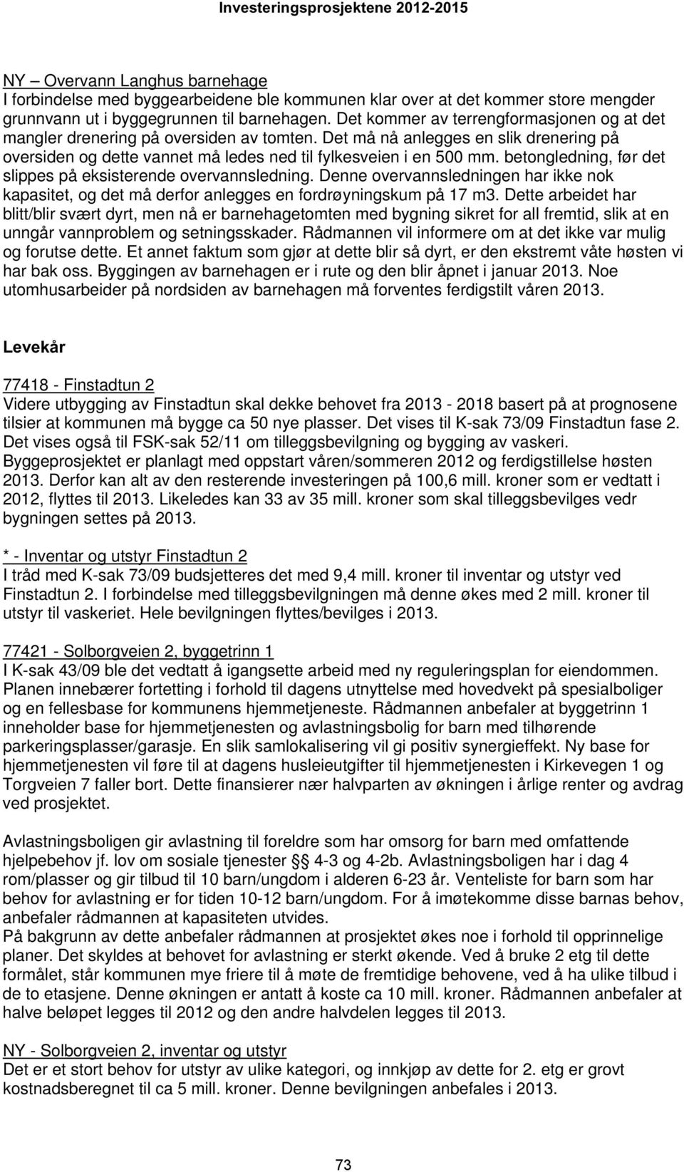 betongledning, før det slippes på eksisterende overvannsledning. Denne overvannsledningen har ikke nok kapasitet, og det må derfor anlegges en fordrøyningskum på 17 m3.