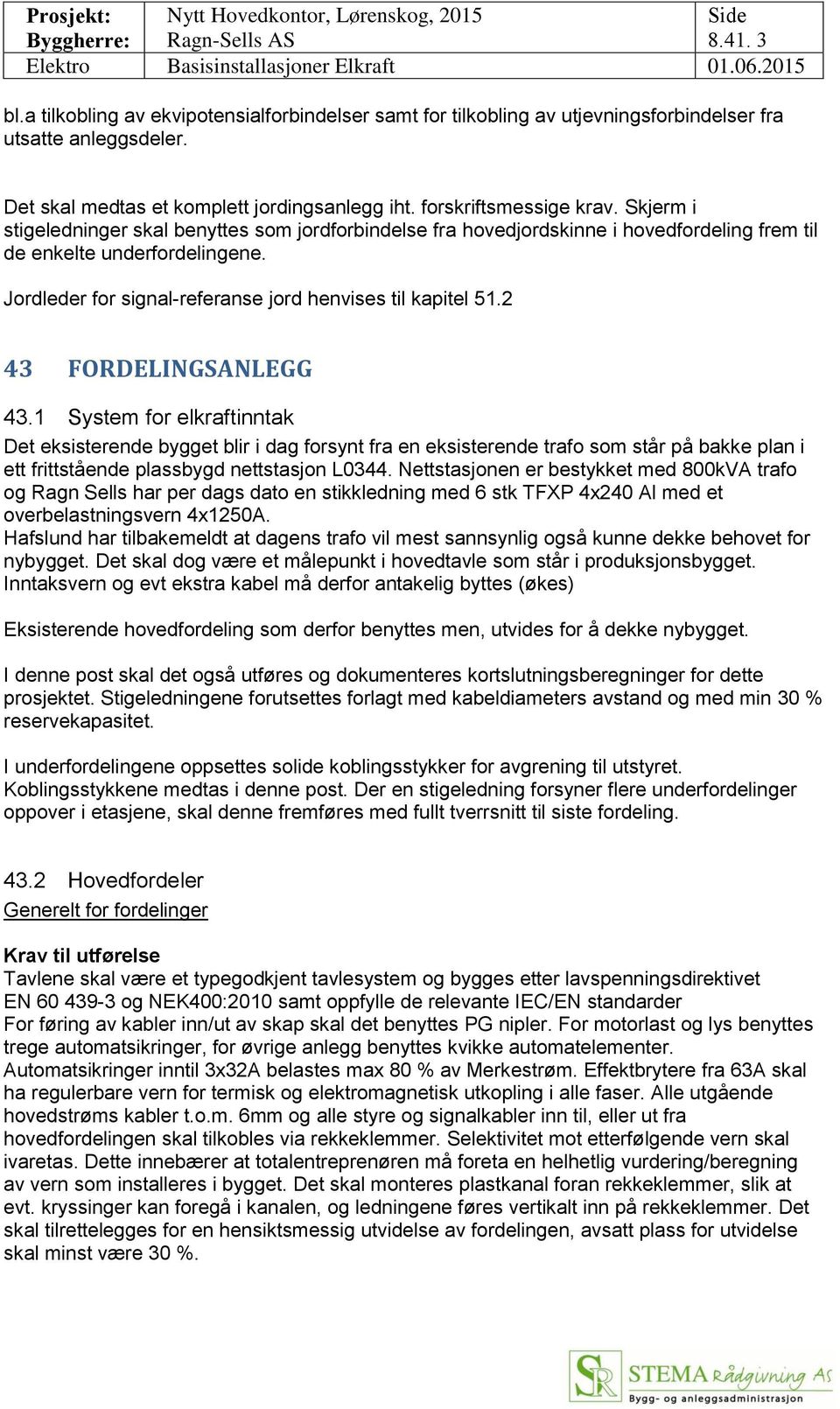 2 43 FORDELINGSANLEGG 43.1 System for elkraftinntak Det eksisterende bygget blir i dag forsynt fra en eksisterende trafo som står på bakke plan i ett frittstående plassbygd nettstasjon L0344.