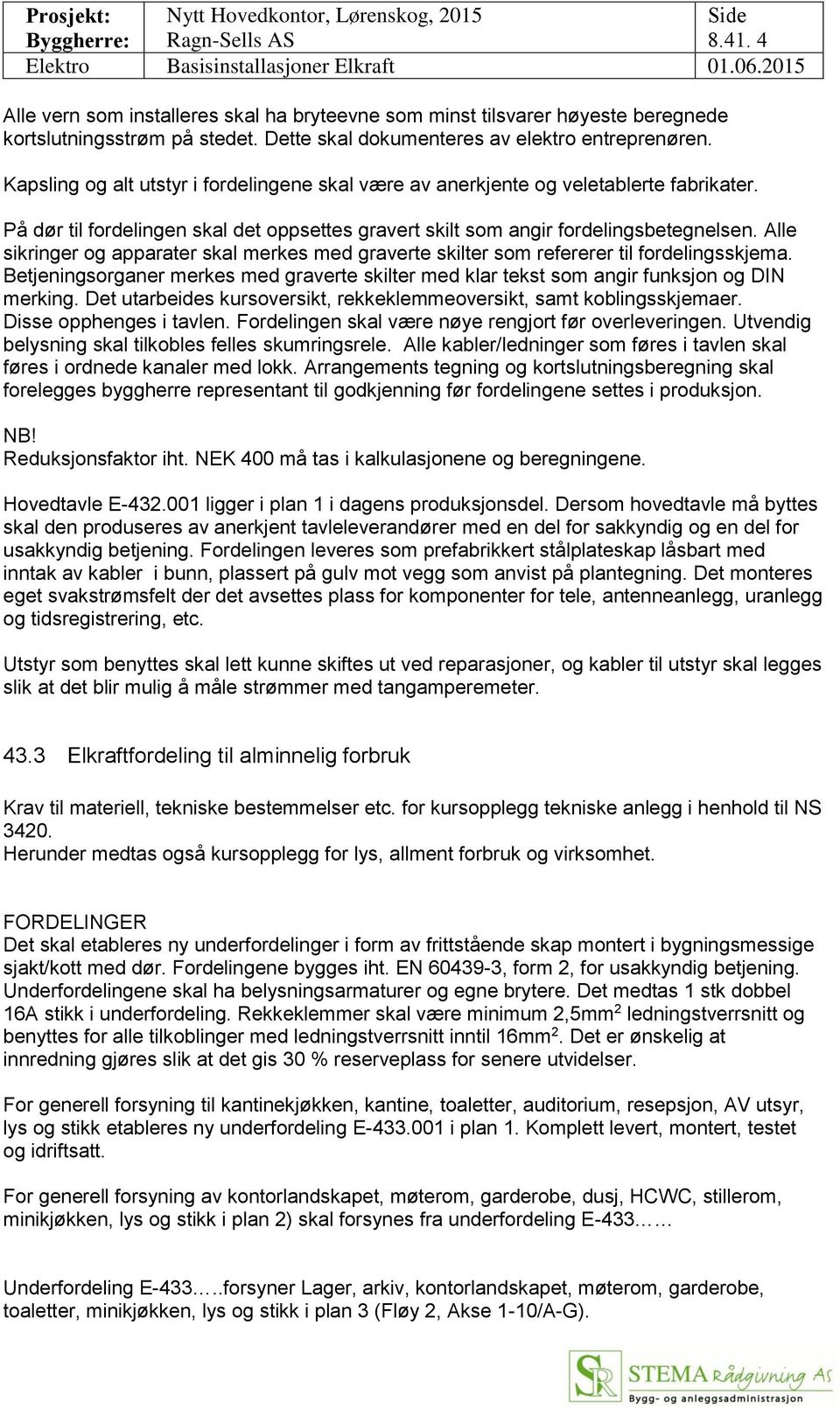 Alle sikringer og apparater skal merkes med graverte skilter som refererer til fordelingsskjema. Betjeningsorganer merkes med graverte skilter med klar tekst som angir funksjon og DIN merking.