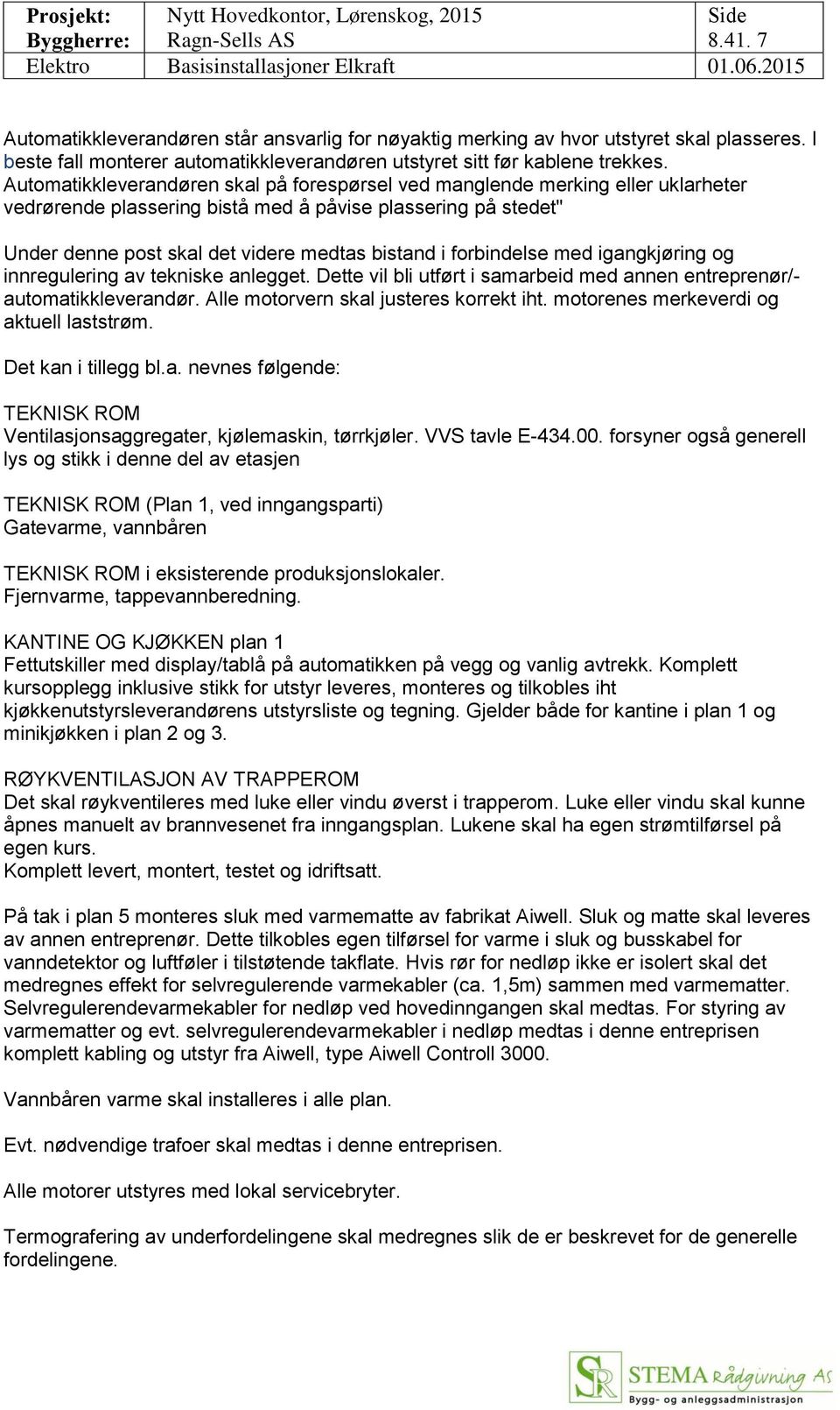 forbindelse med igangkjøring og innregulering av tekniske anlegget. Dette vil bli utført i samarbeid med annen entreprenør/- automatikkleverandør. Alle motorvern skal justeres korrekt iht.