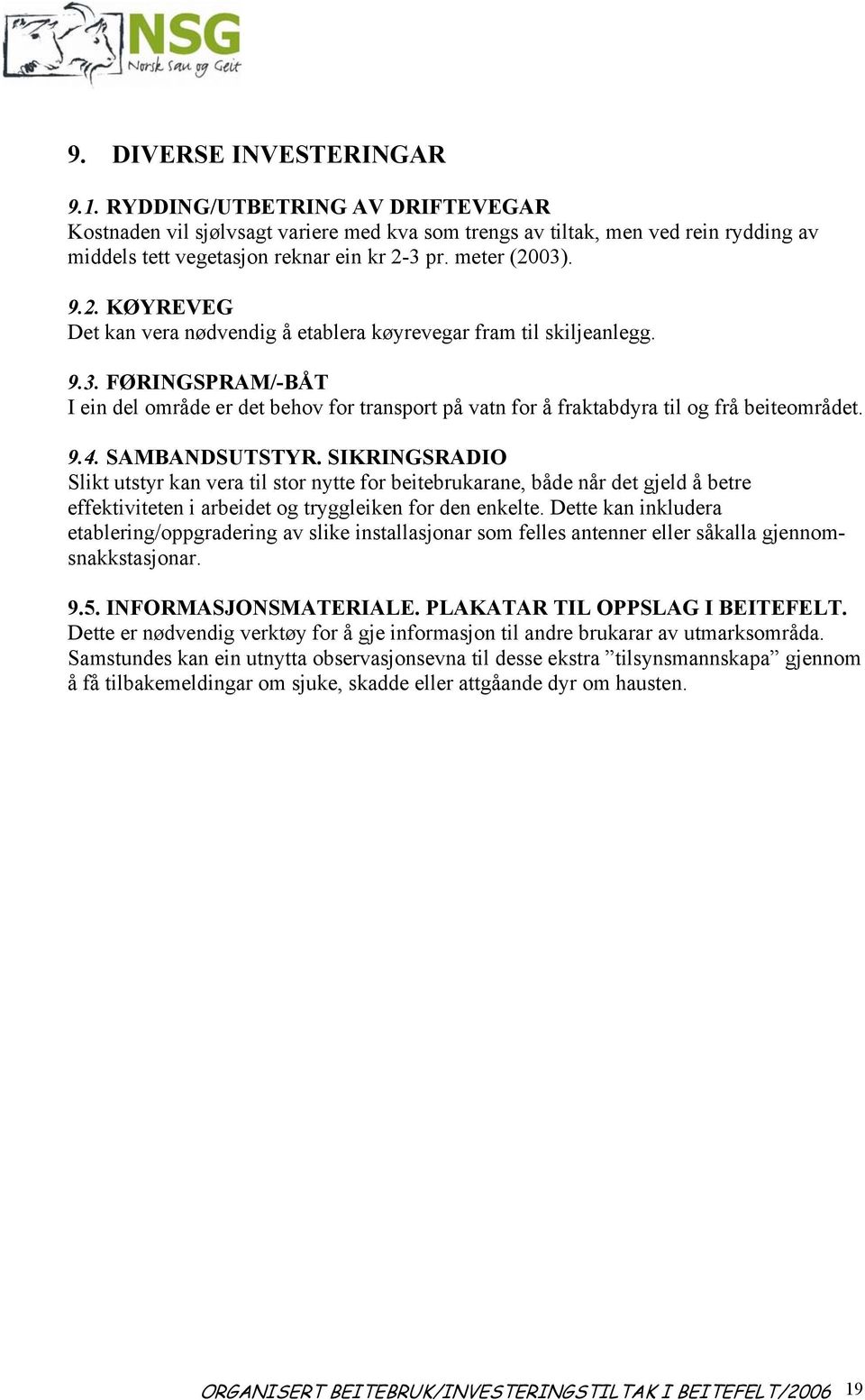 9.4. SAMBANDSUTSTYR. SIKRINGSRADIO Slikt utstyr kan vera til stor nytte for beitebrukarane, både når det gjeld å betre effektiviteten i arbeidet og tryggleiken for den enkelte.