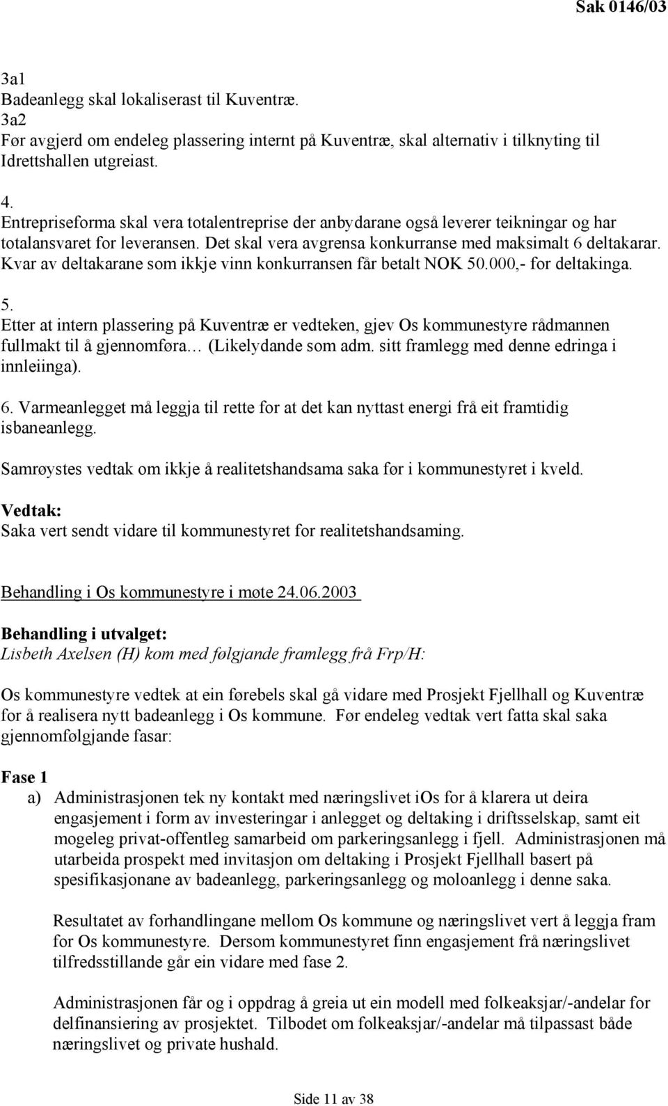 Kvar av deltakarane som ikkje vinn konkurransen får betalt NOK 50.000,- for deltakinga. 5. Etter at intern plassering på Kuventræ er vedteken, gjev Os kommunestyre rådmannen fullmakt til å gjennomføra (Likelydande som adm.