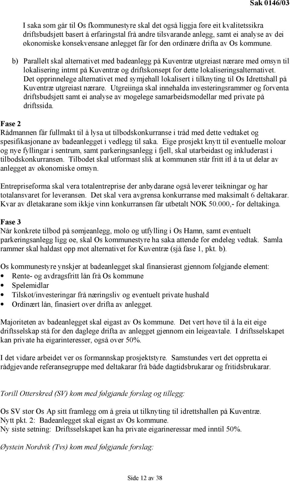 b) Parallelt skal alternativet med badeanlegg på Kuventræ utgreiast nærare med omsyn til lokalisering intrnt på Kuventræ og driftskonsept for dette lokaliseringsalternativet.