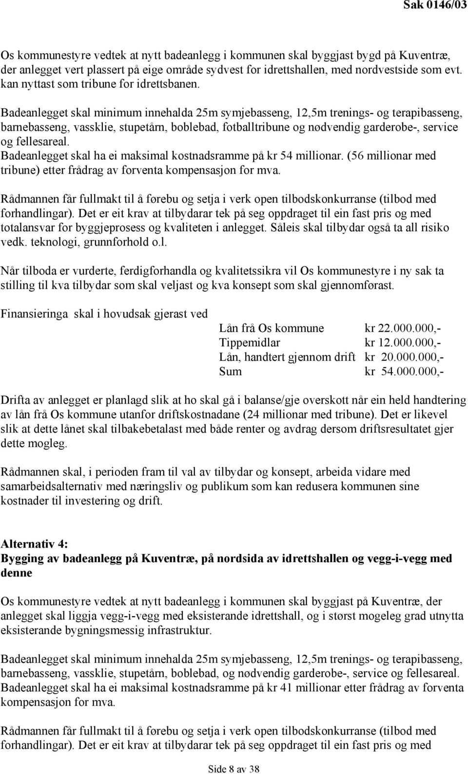 Badeanlegget skal minimum innehalda 25m symjebasseng, 12,5m trenings- og terapibasseng, barnebasseng, vassklie, stupetårn, boblebad, fotballtribune og nødvendig garderobe-, service og fellesareal.