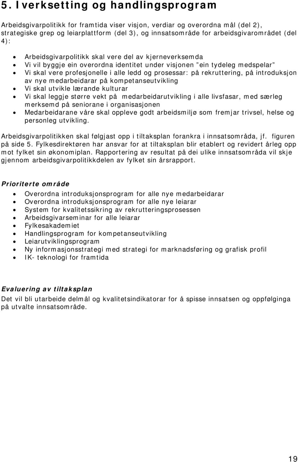 prosessar: på rekruttering, på introduksjon av nye medarbeidarar på kompetanseutvikling Vi skal utvikle lærande kulturar Vi skal leggje større vekt på medarbeidarutvikling i alle livsfasar, med