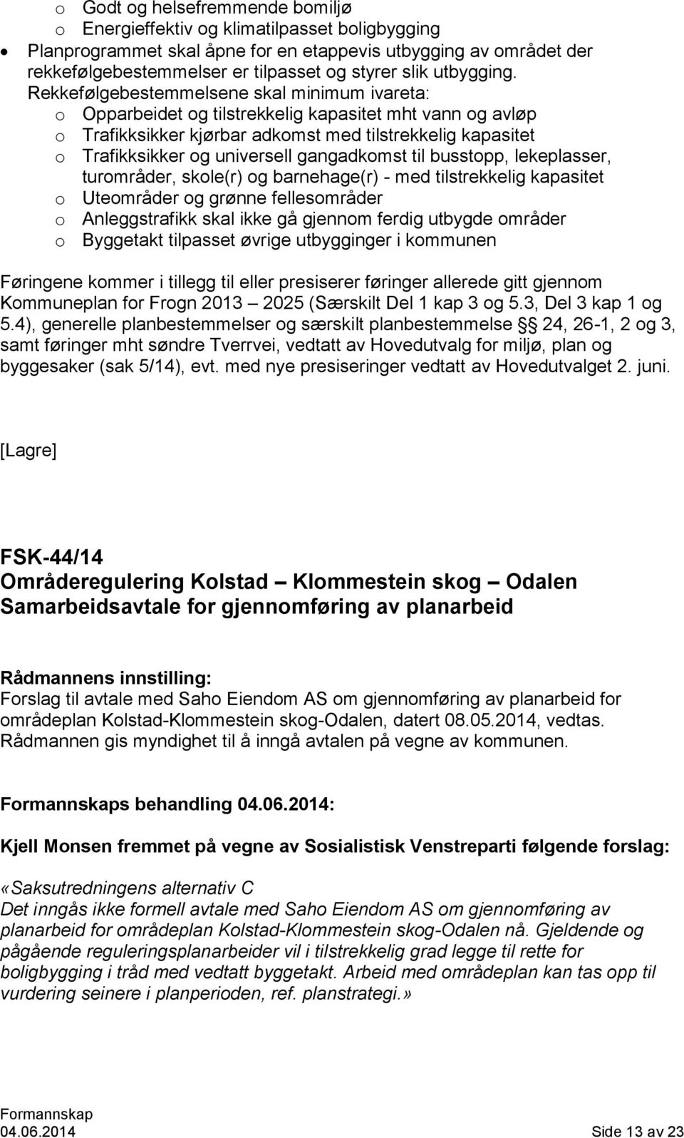 Rekkefølgebestemmelsene skal minimum ivareta: o Opparbeidet og tilstrekkelig kapasitet mht vann og avløp o Trafikksikker kjørbar adkomst med tilstrekkelig kapasitet o Trafikksikker og universell