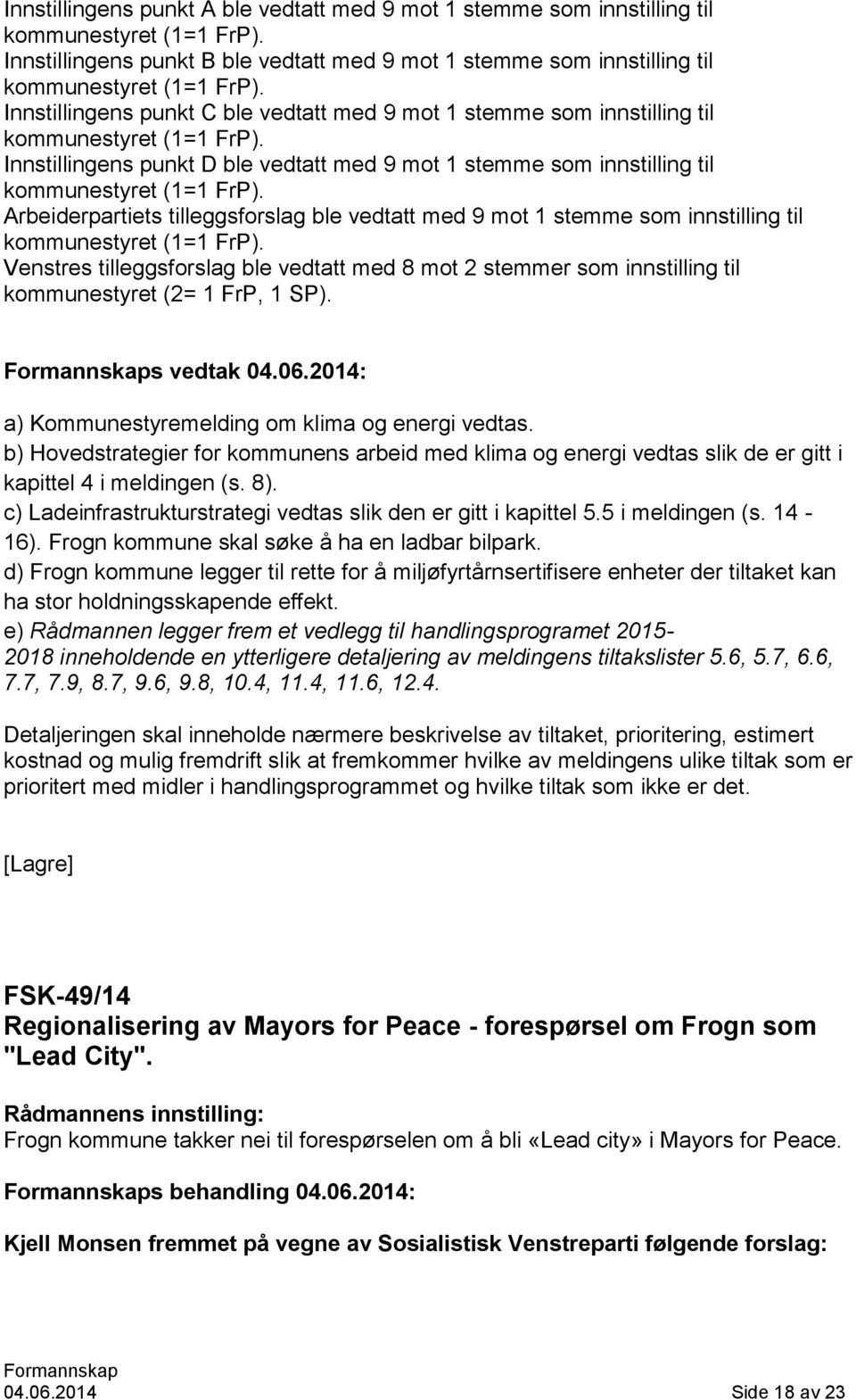 Arbeiderpartiets tilleggsforslag ble vedtatt med 9 mot 1 stemme som innstilling til kommunestyret (1=1 FrP).