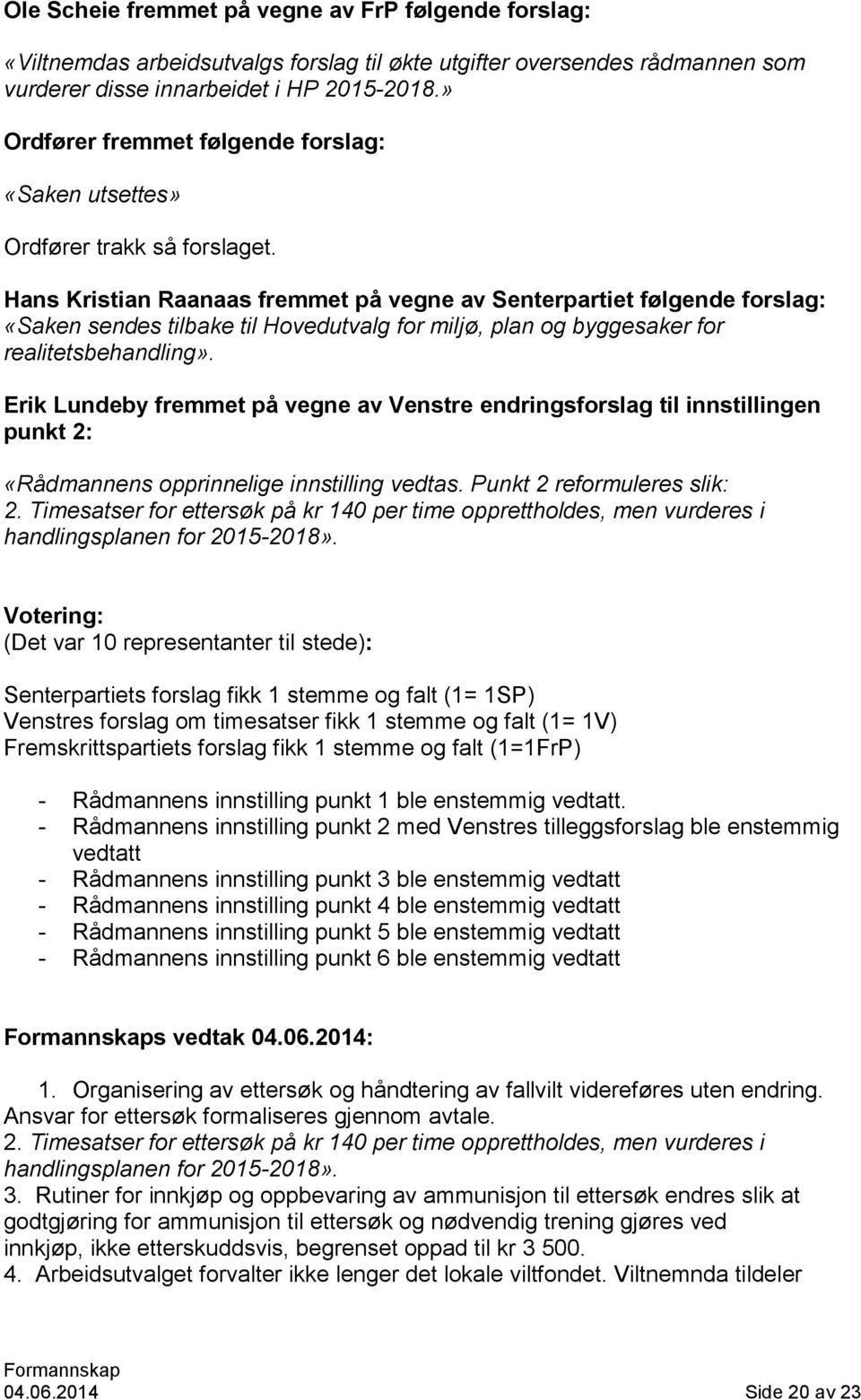 Hans Kristian Raanaas fremmet på vegne av Senterpartiet følgende forslag: «Saken sendes tilbake til Hovedutvalg for miljø, plan og byggesaker for realitetsbehandling».