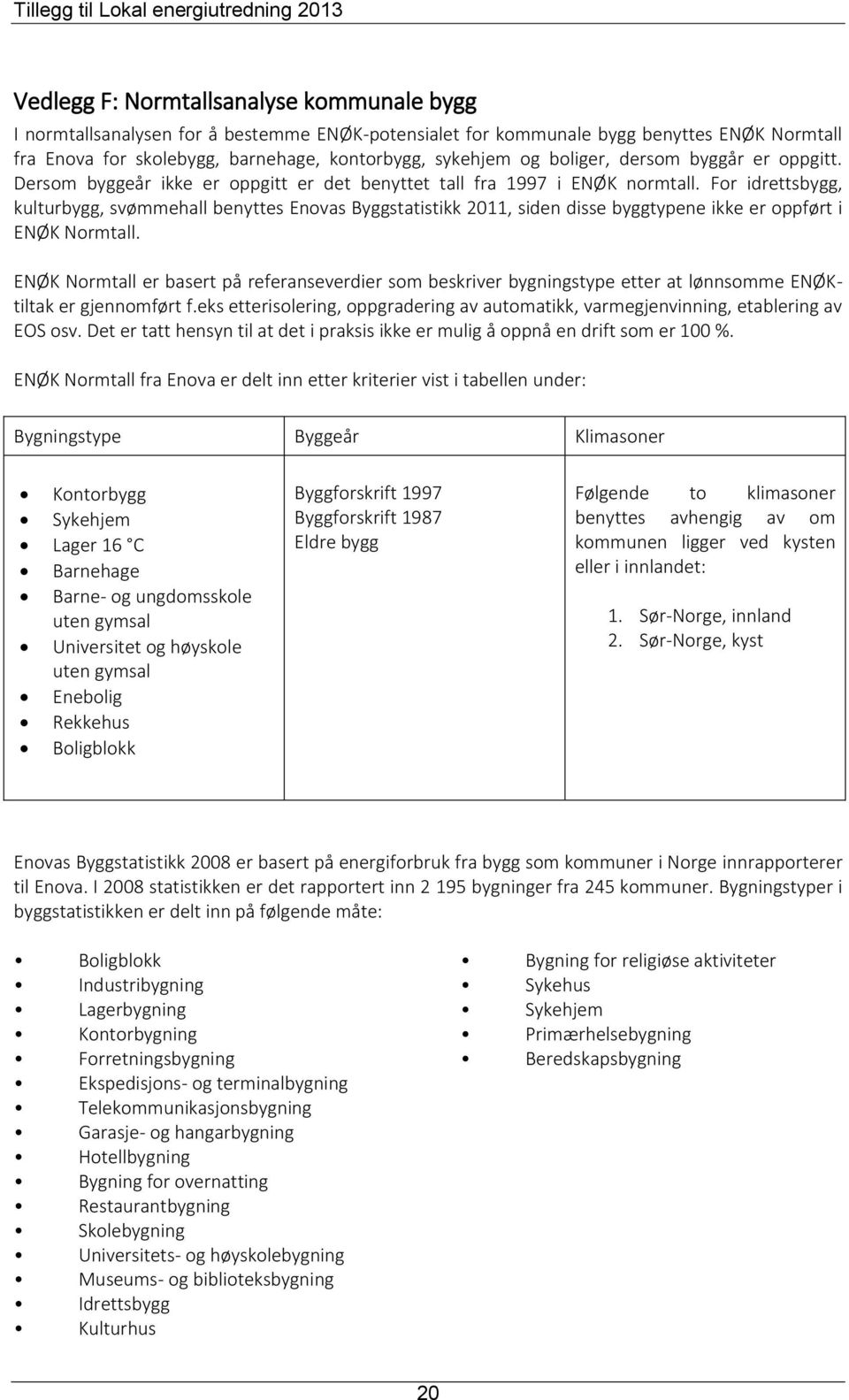 For idrettsbygg, kulturbygg, svømmehall benyttes Enovas Byggstatistikk 2011, siden disse byggtypene ikke er oppført i ENØK Normtall.