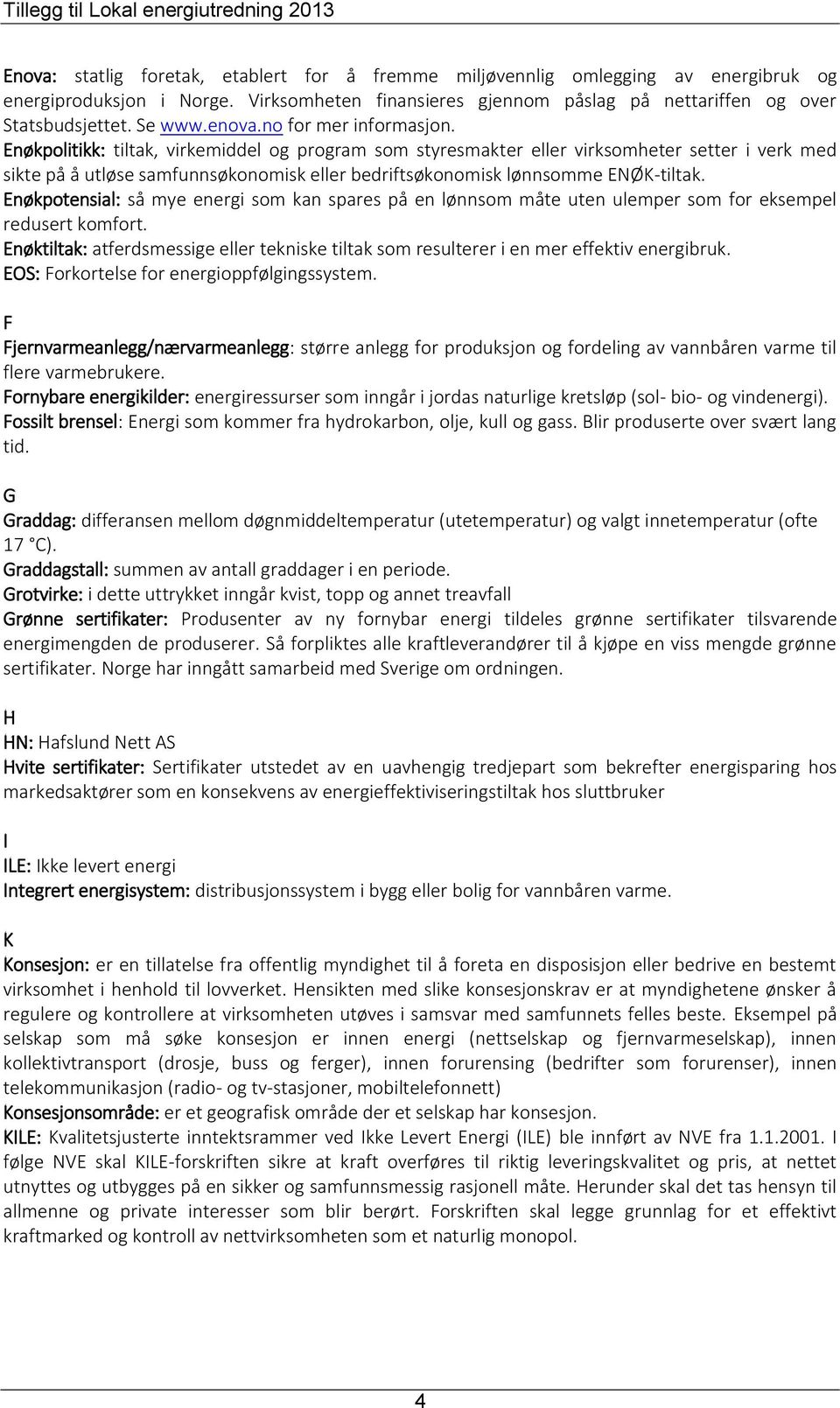 Enøkpolitikk: tiltak, virkemiddel og program som styresmakter eller virksomheter setter i verk med sikte på å utløse samfunnsøkonomisk eller bedriftsøkonomisk lønnsomme ENØK-tiltak.