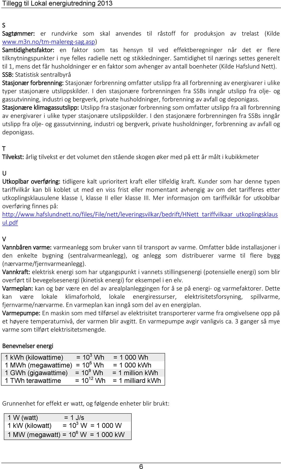 Samtidighet til nærings settes generelt til 1, mens det får husholdninger er en faktor som avhenger av antall boenheter (Kilde Hafslund Nett).