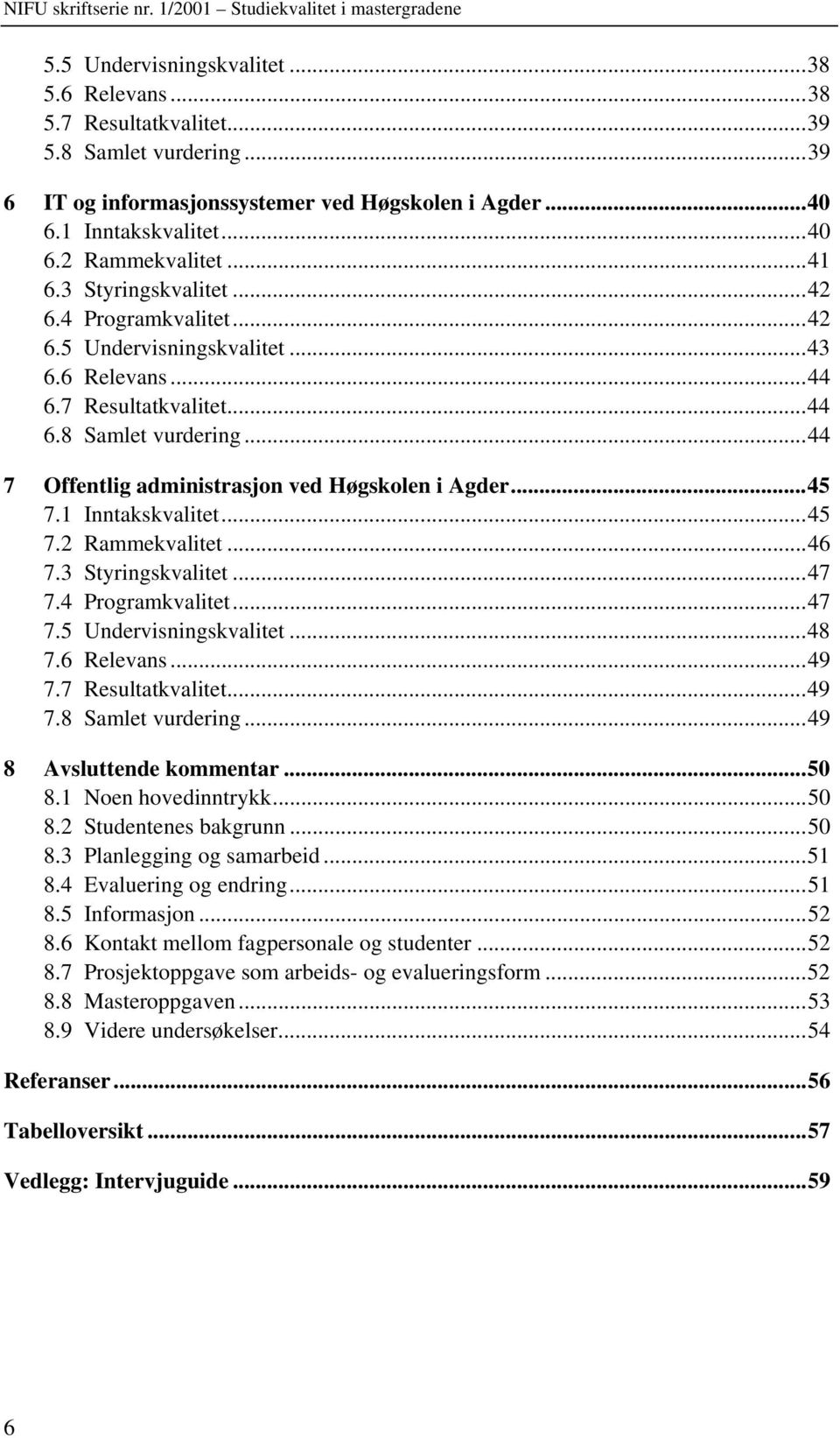 ..44 7 Offentlig administrasjon ved Høgskolen i Agder...45 7.1 Inntakskvalitet...45 7.2 Rammekvalitet...46 7.3 Styringskvalitet...47 7.4 Programkvalitet...47 7.5 Undervisningskvalitet...48 7.