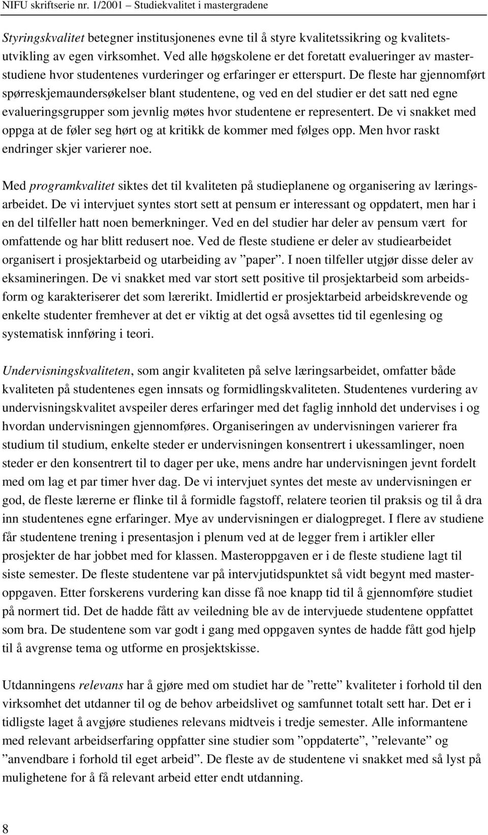 De fleste har gjennomført spørreskjemaundersøkelser blant studentene, og ved en del studier er det satt ned egne evalueringsgrupper som jevnlig møtes hvor studentene er representert.