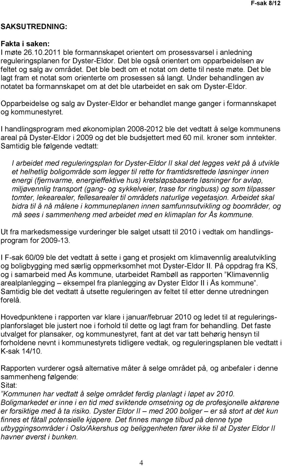 Under behandlingen av notatet ba formannskapet om at det ble utarbeidet en sak om Dyster-Eldor. Opparbeidelse og salg av Dyster-Eldor er behandlet mange ganger i formannskapet og kommunestyret.