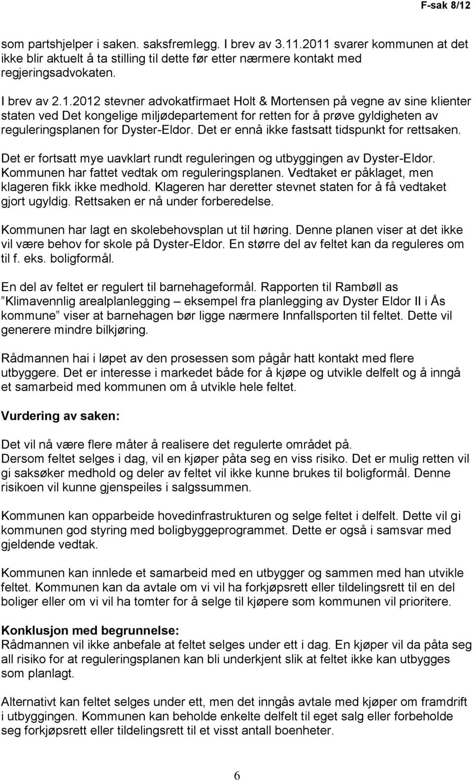 Det er ennå ikke fastsatt tidspunkt for rettsaken. Det er fortsatt mye uavklart rundt reguleringen og utbyggingen av Dyster-Eldor. Kommunen har fattet vedtak om reguleringsplanen.