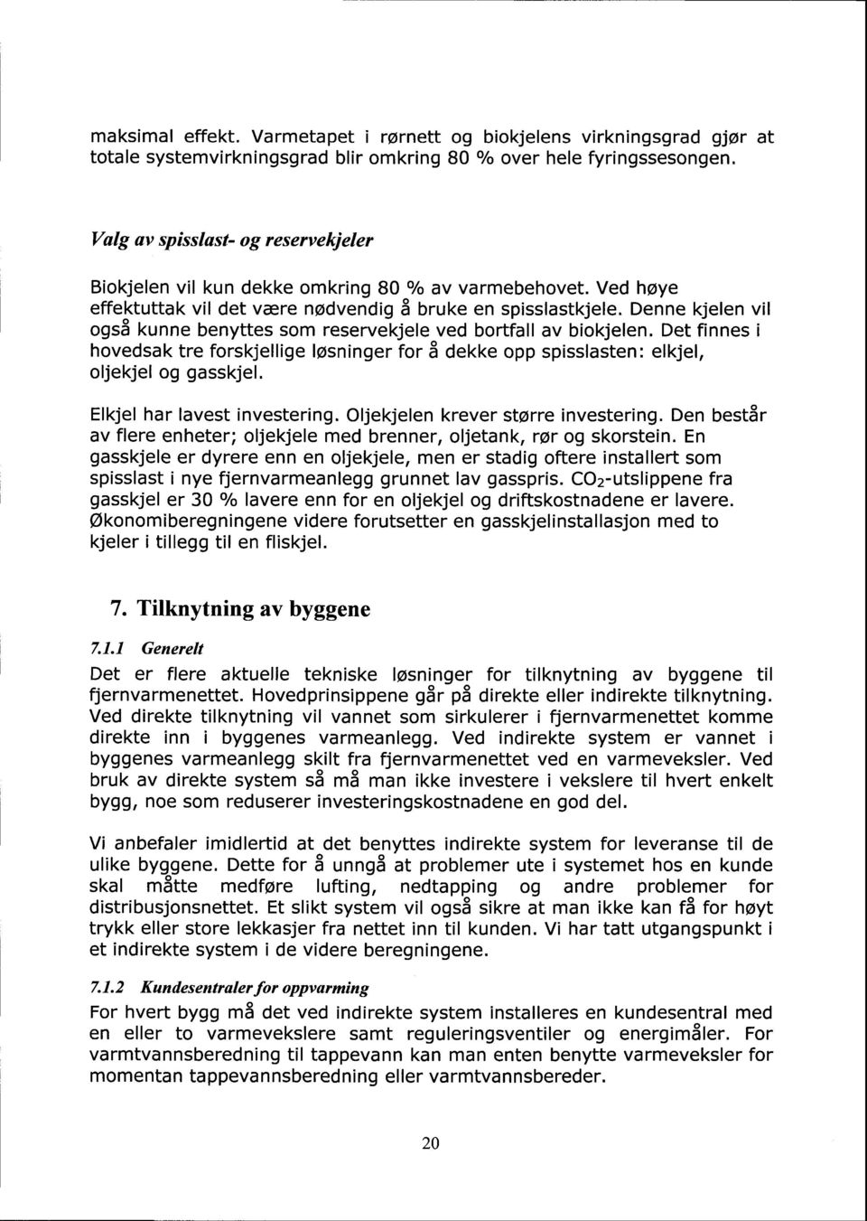 Denne kjelen vil også kunne benyttes som reservekjele ved bortfall av biokjelen. Det finnes i hovedsak tre forskjellige løsninger for å dekke opp spisslasten: eikjel, oljekjel og gasskjel.