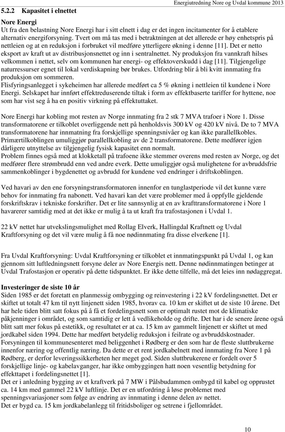 Det er netto eksport av kraft ut av distribusjonsnettet og inn i sentralnettet. Ny produksjon fra vannkraft hilses velkommen i nettet, selv om kommunen har energi- og effektoverskudd i dag [11].