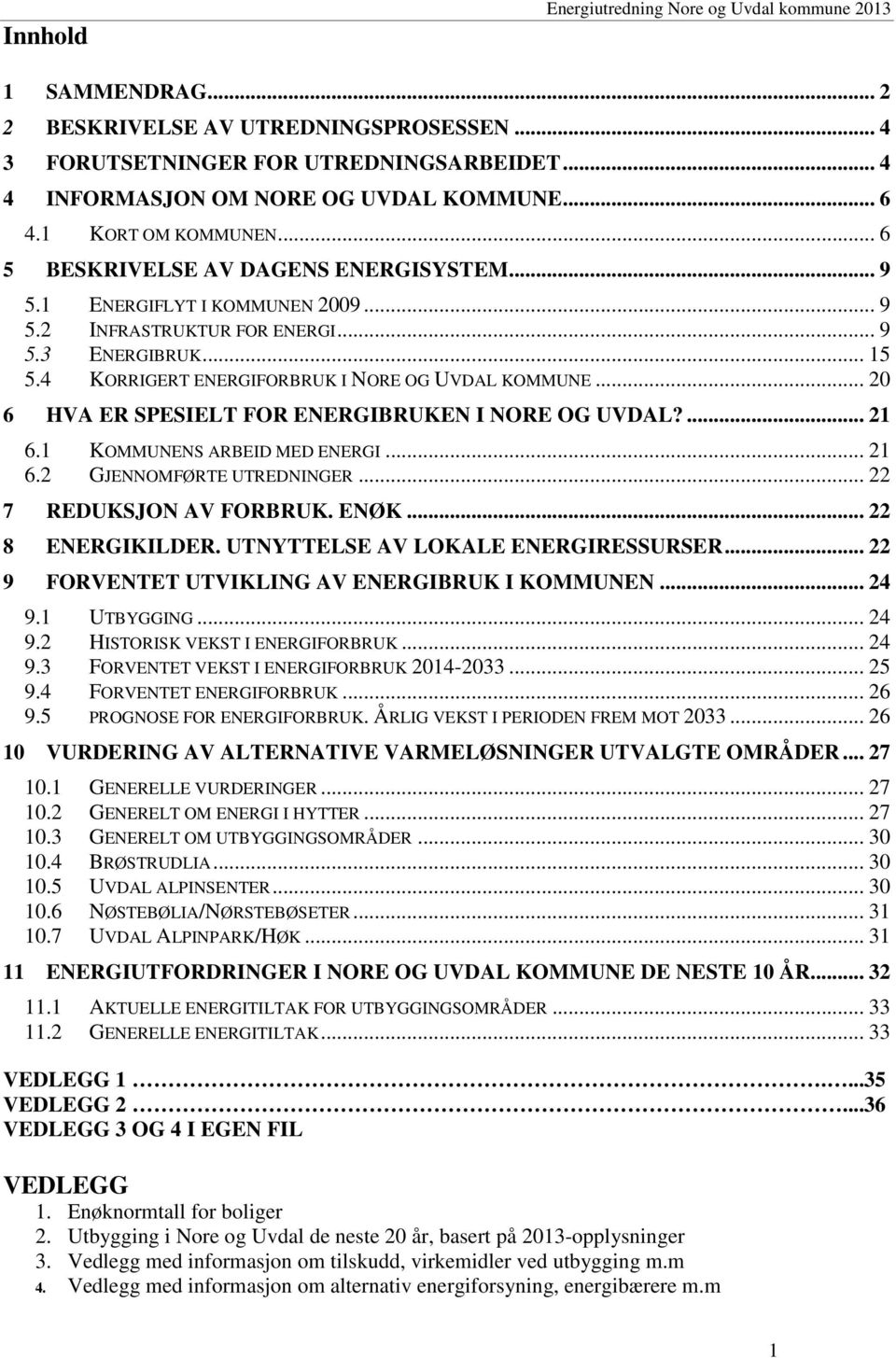 4 KORRIGERT ENERGIFORBRUK I NORE OG UVDAL KOMMUNE... 20 6 HVA ER SPESIELT FOR ENERGIBRUKEN I NORE OG UVDAL?... 21 6.1 KOMMUNENS ARBEID MED ENERGI... 21 6.2 GJENNOMFØRTE UTREDNINGER.