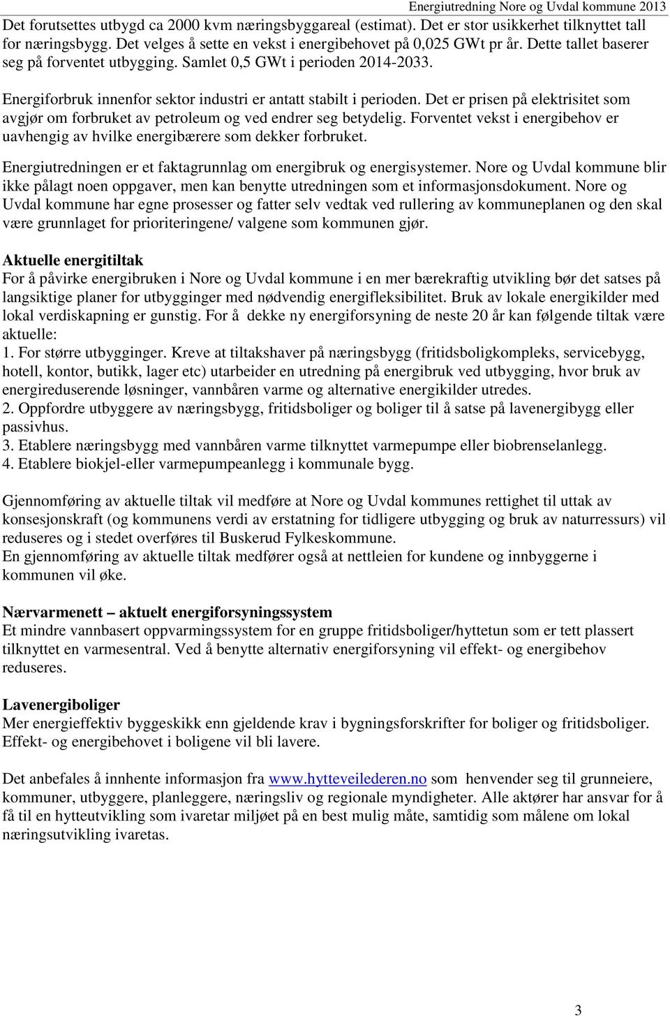 Energiforbruk innenfor sektor industri er antatt stabilt i perioden. Det er prisen på elektrisitet som avgjør om forbruket av petroleum og ved endrer seg betydelig.