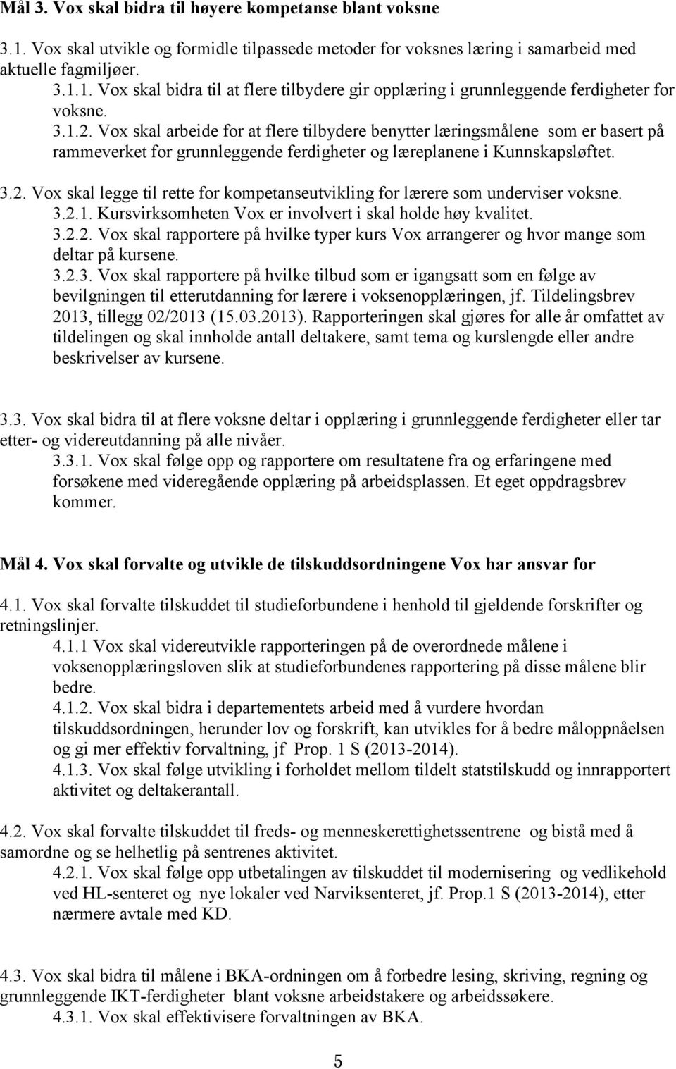 3.2.1. Kursvirksomheten Vox er involvert i skal holde høy kvalitet. 3.2.2. Vox skal rapportere på hvilke typer kurs Vox arrangerer og hvor mange som deltar på kursene. 3.2.3. Vox skal rapportere på hvilke tilbud som er igangsatt som en følge av bevilgningen til etterutdanning for lærere i voksenopplæringen, jf.