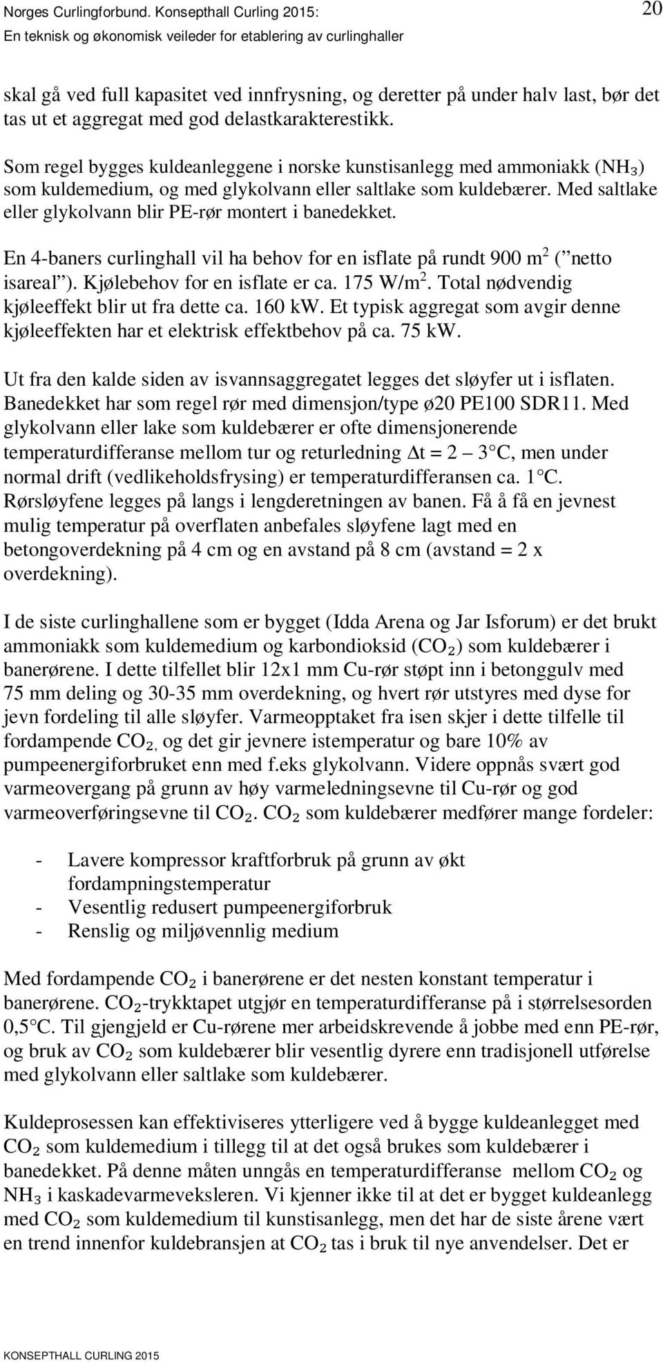 curlinghall vil ha behov for en isflate på rundt 900 m 2 ( netto isareal ) Kjølebehov for en isflate er ca 175 W/m 2 Total nødvendig kjøleeffekt blir ut fra dette ca 160 kw Et typisk aggregat som