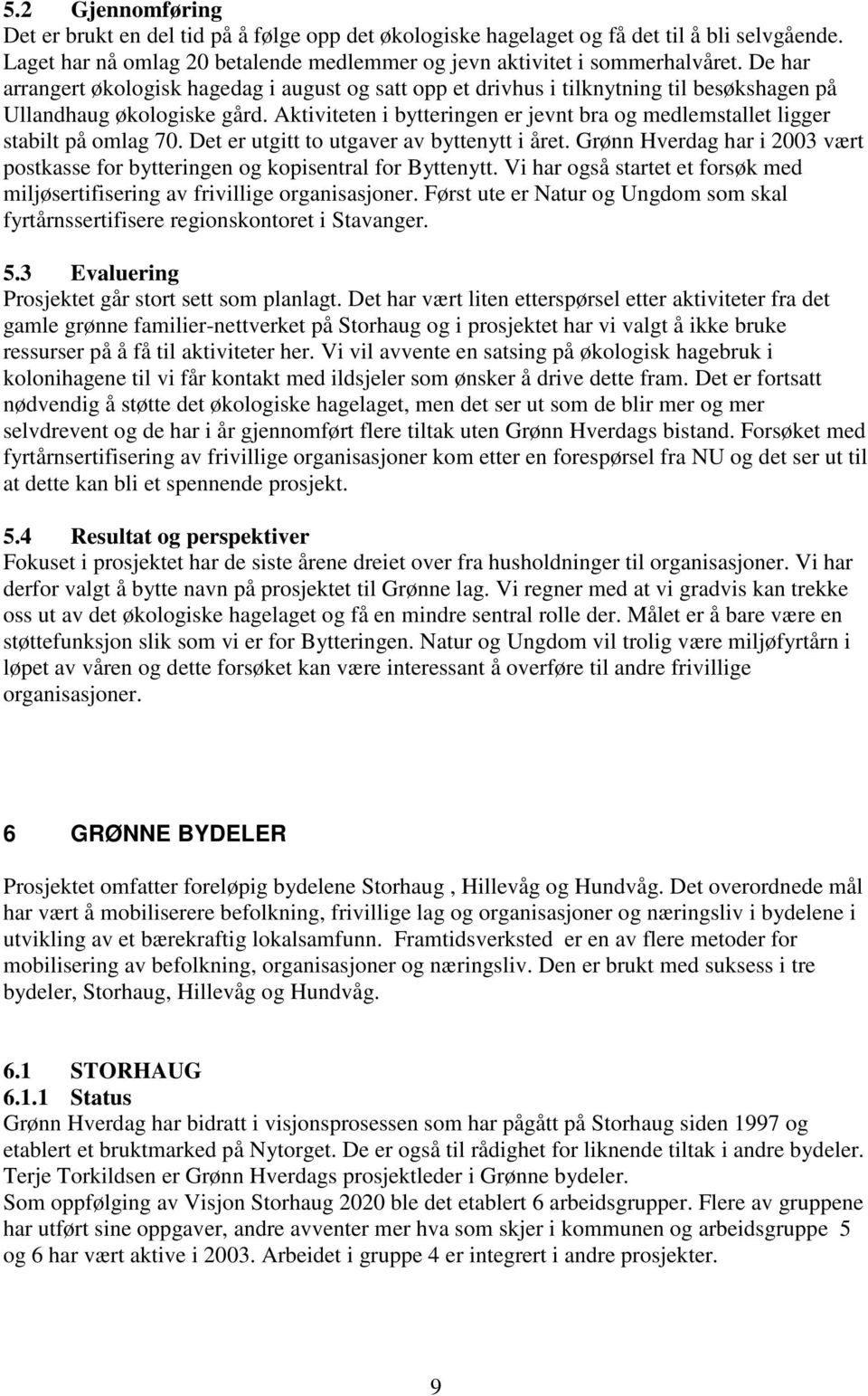 Aktiviteten i bytteringen er jevnt bra og medlemstallet ligger stabilt på omlag 70. Det er utgitt to utgaver av byttenytt i året.