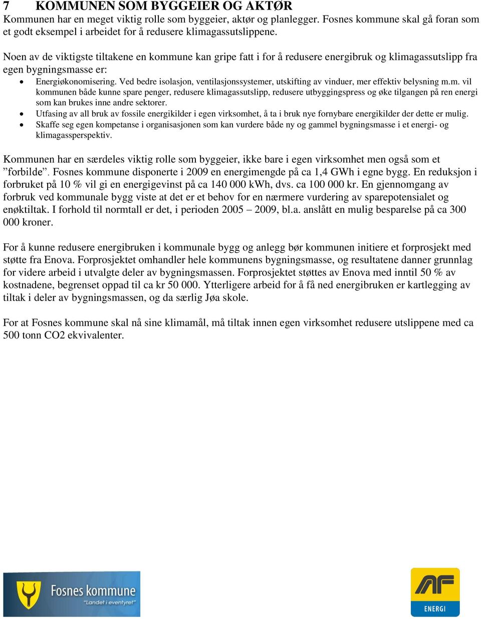 Ved bedre isolasjon, ventilasjonssystemer, utskifting av vinduer, mer effektiv belysning m.m. vil kommunen både kunne spare penger, redusere klimagassutslipp, redusere utbyggingspress og øke tilgangen på ren energi som kan brukes inne andre sektorer.